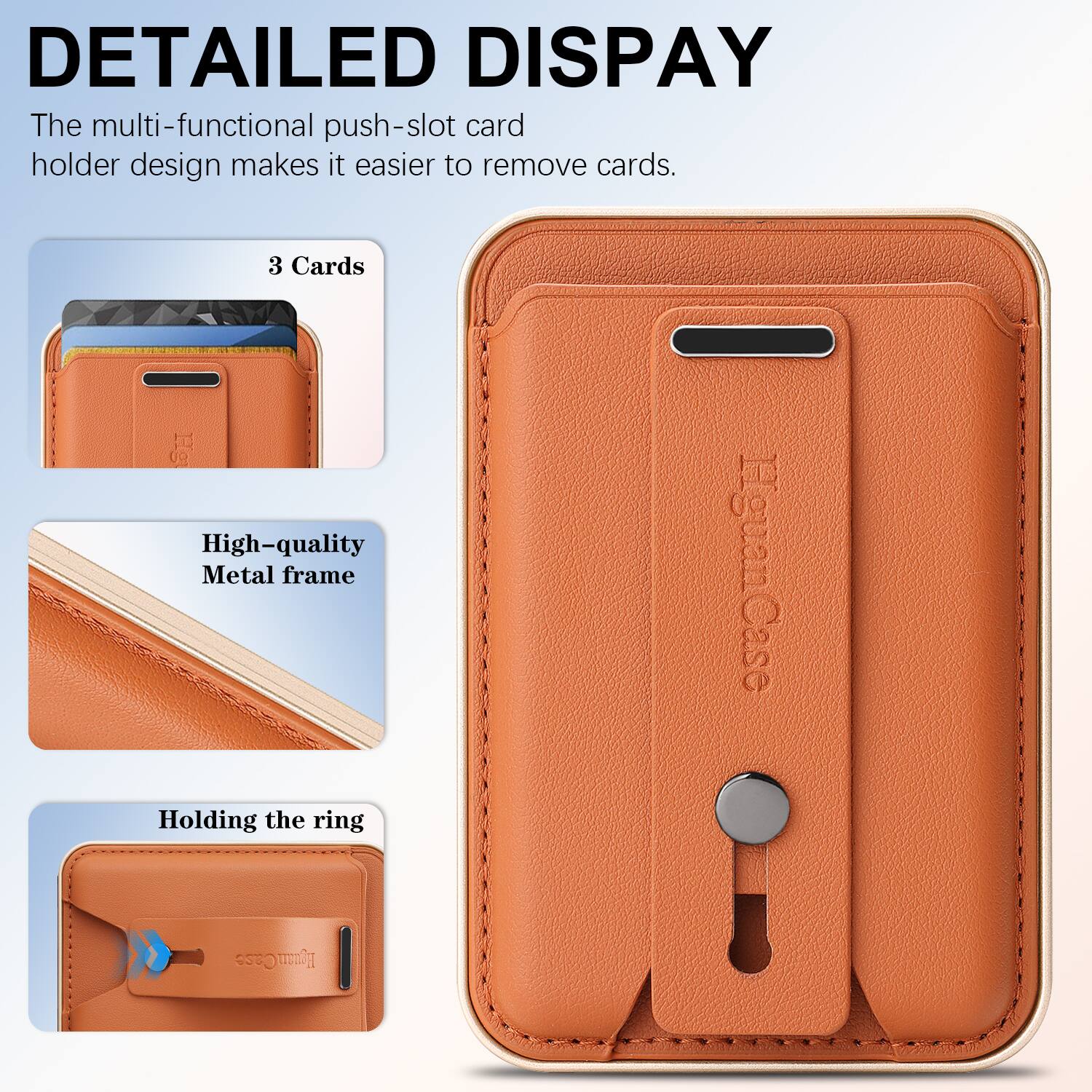 DETAILED DISPLAY

The multi-functional push-slot card holder design makes it easier to remove cards.

3 Cards

High-quality Metal frame

Holding the ring