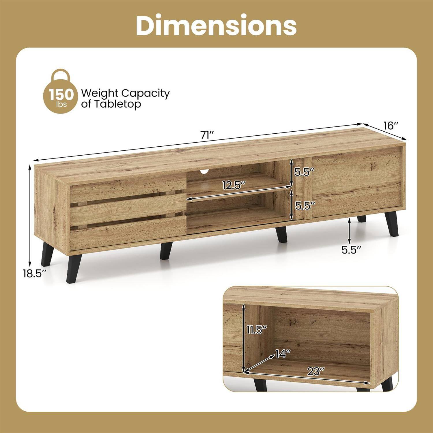 Dimensions  
Weight Capacity of Tabletop: 150 lbs  
71" x 16" x 12.5"  
Shelf: 18.5" x 11.5" x 14"  
Drawer: 23" x 14" x 11.5"  
Height: 5.5"