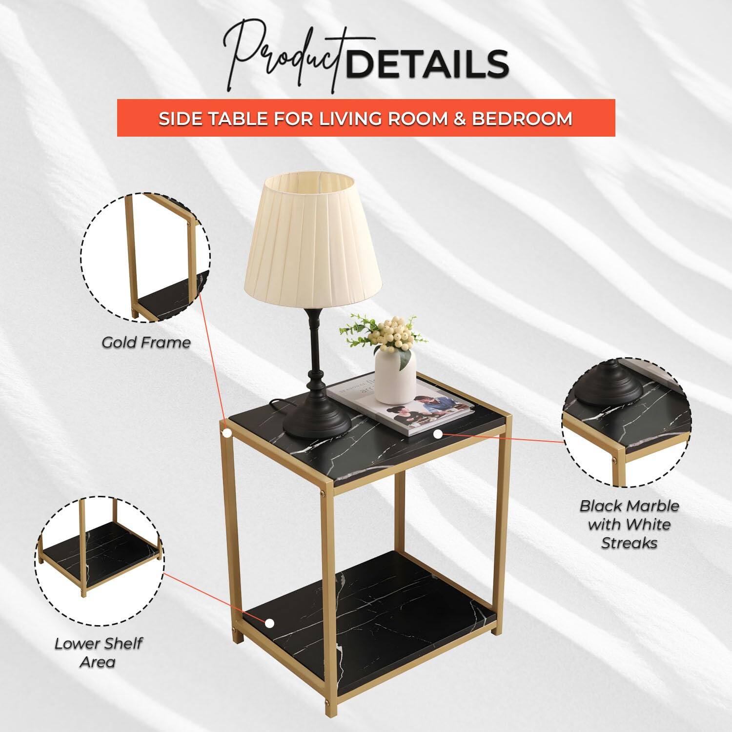 Product Details

Side Table for Living Room & Bedroom

- Gold Frame
- Black Marble with White Streaks
- Lower Shelf Area