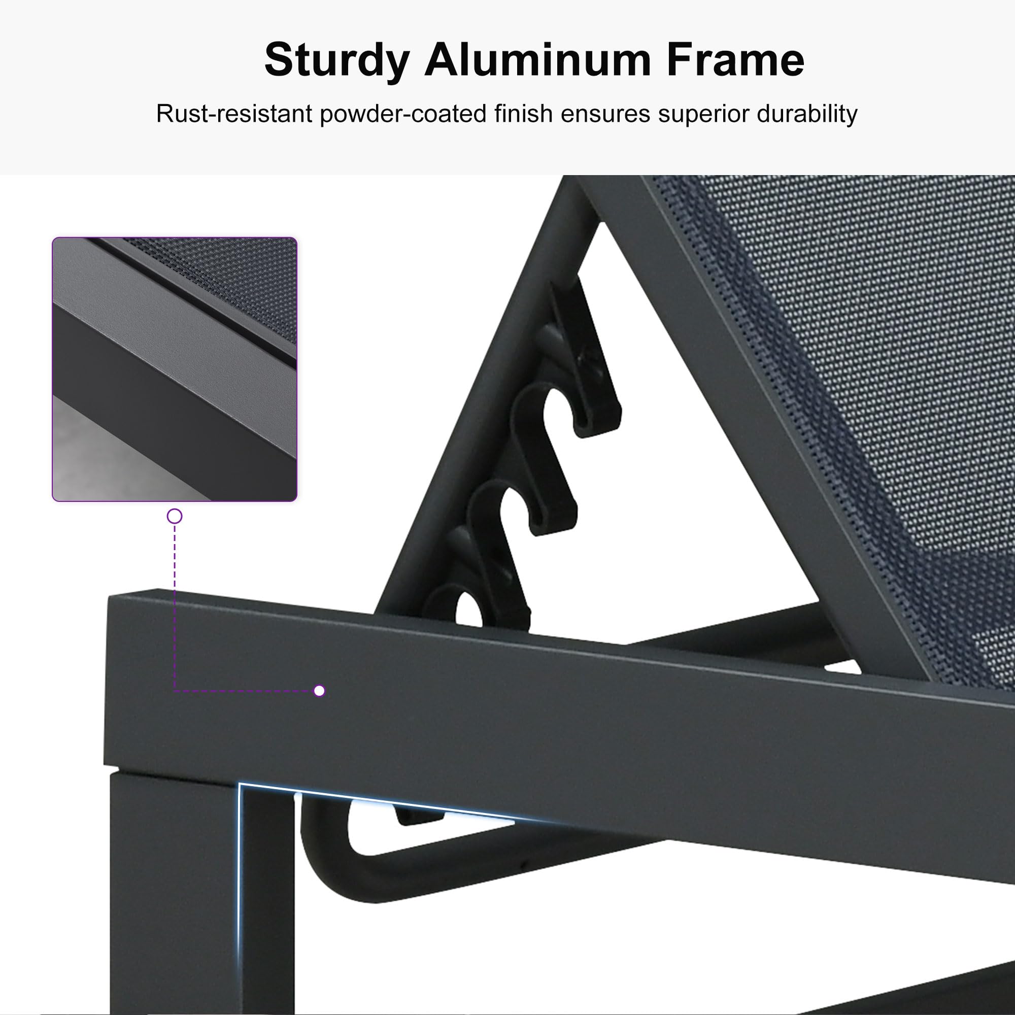 Sturdy Aluminum Frame  
Rust-resistant powder-coated finish ensures superior durability