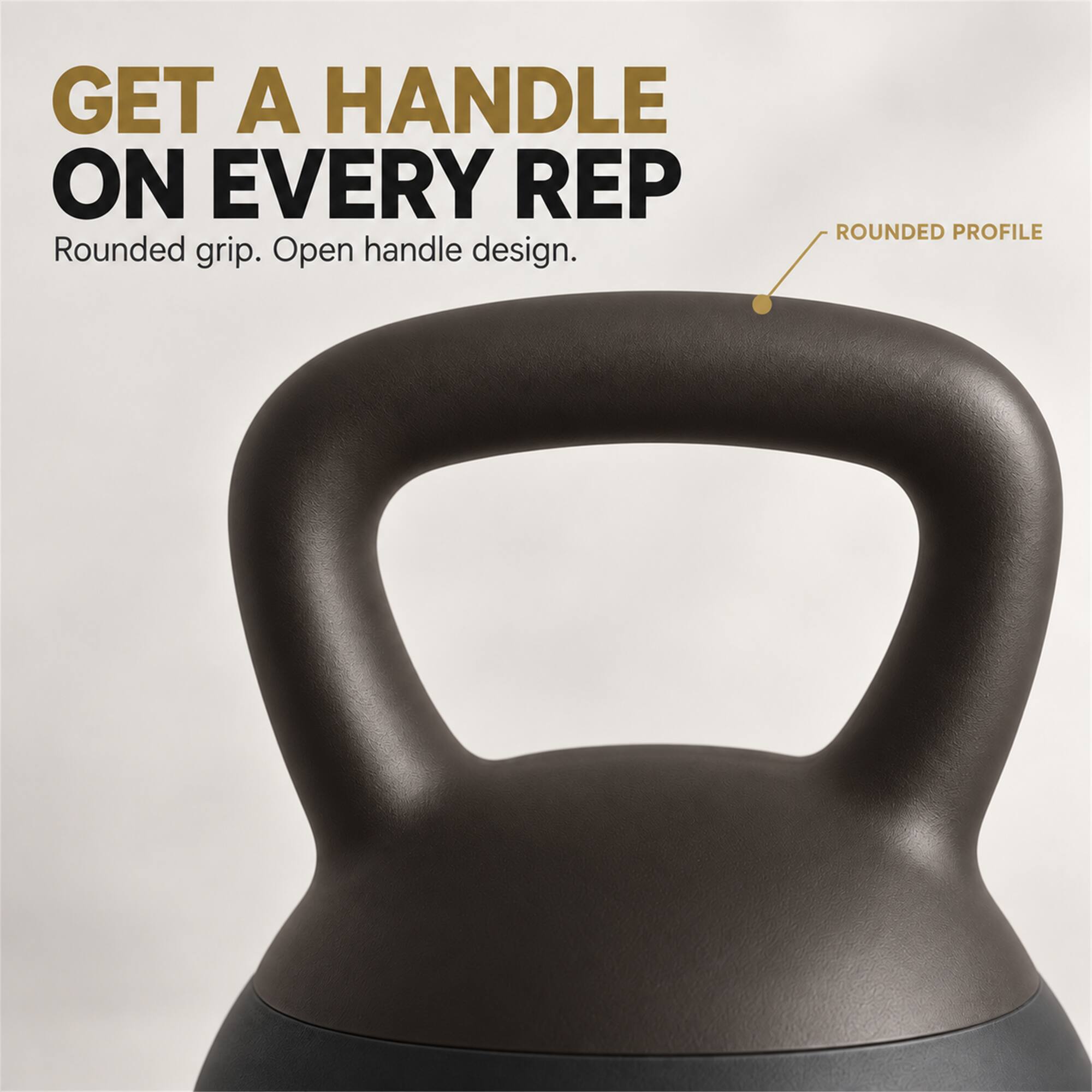 GET A HANDLE ON EVERY REP  
Rounded grip. Open handle design.  
ROUNDED PROFILE