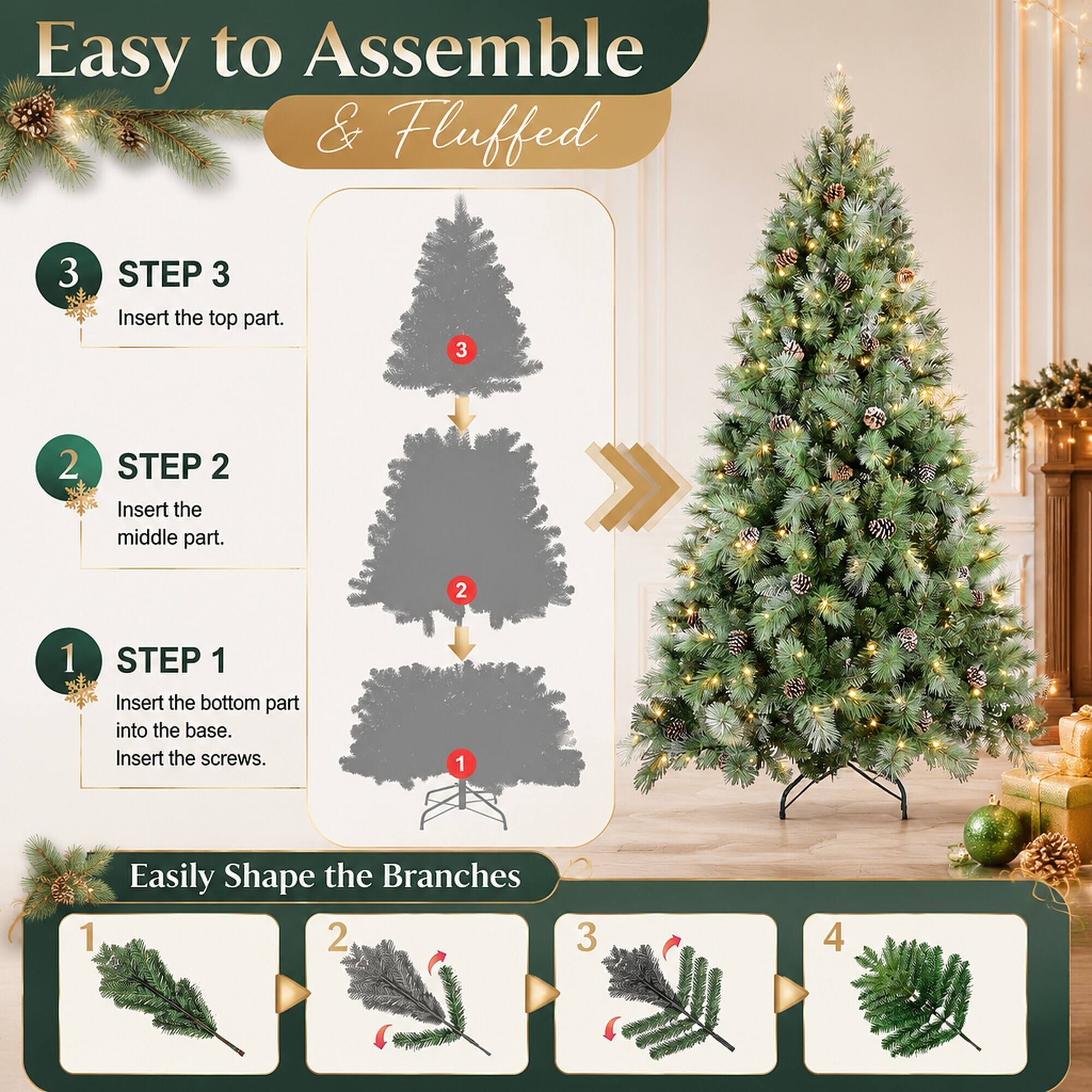 Easy to Assemble & Fluffed

STEP 1
Insert the bottom part into the base. Insert the screws.

STEP 2
Insert the middle part.

STEP 3
Insert the top part.

Easily Shape the Branches
