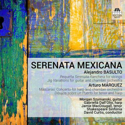 **SERENATA MEXICANA**
Alejandro BASULTO
Pequeña Serenata Ranchera for strings
Jig Variations for guitar and chamber orchestra
Arturo MARQUEZ
Mascaras: Concerto for harp and chamber orchestra
Dibujos sobre un Puerto for tenor and harp
Morgan Szymanski, guitar
Gabriella Dall'Olio, harp
Jamie MacDougall, tenor
Shakespeare Sinfonia
David Curtis, conductor
**FIRST RECORDINGS**