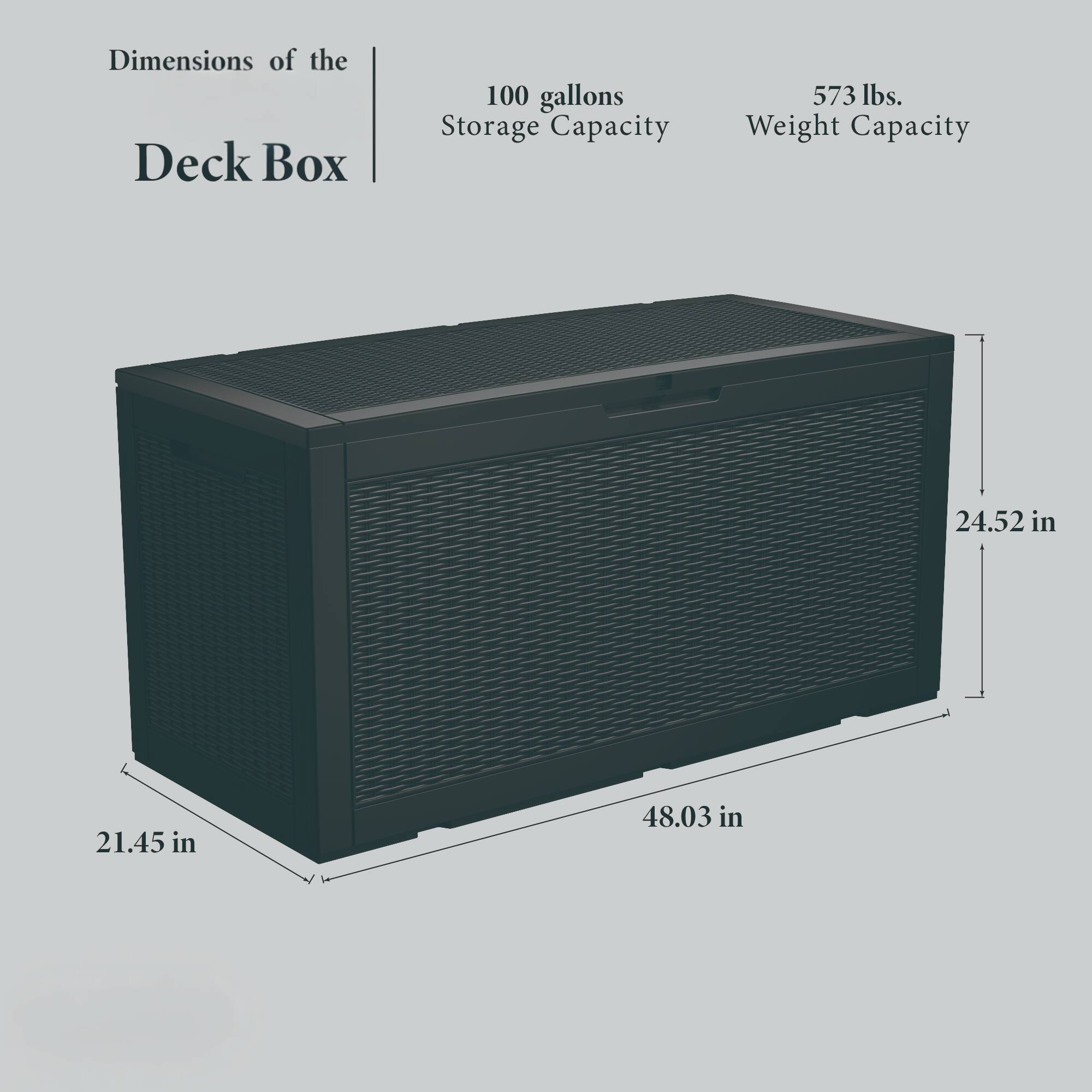 Dimensions of the Deck Box  
- 100 gallons Storage Capacity  
- 573 lbs. Weight Capacity  
- 24.52 in  
- 21.45 in  
- 48.03 in