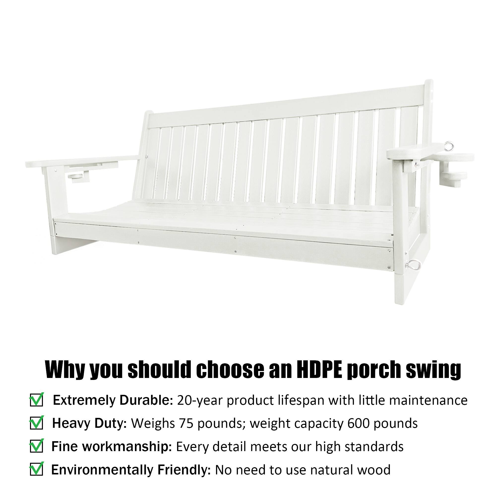 Why you should choose an HDPE porch swing

- Extremely Durable: 20-year product lifespan with little maintenance
- Heavy Duty: Weighs 75 pounds; weight capacity 600 pounds
- Fine workmanship: Every detail meets our high standards
- Environmentally Friendly: No need to use natural wood