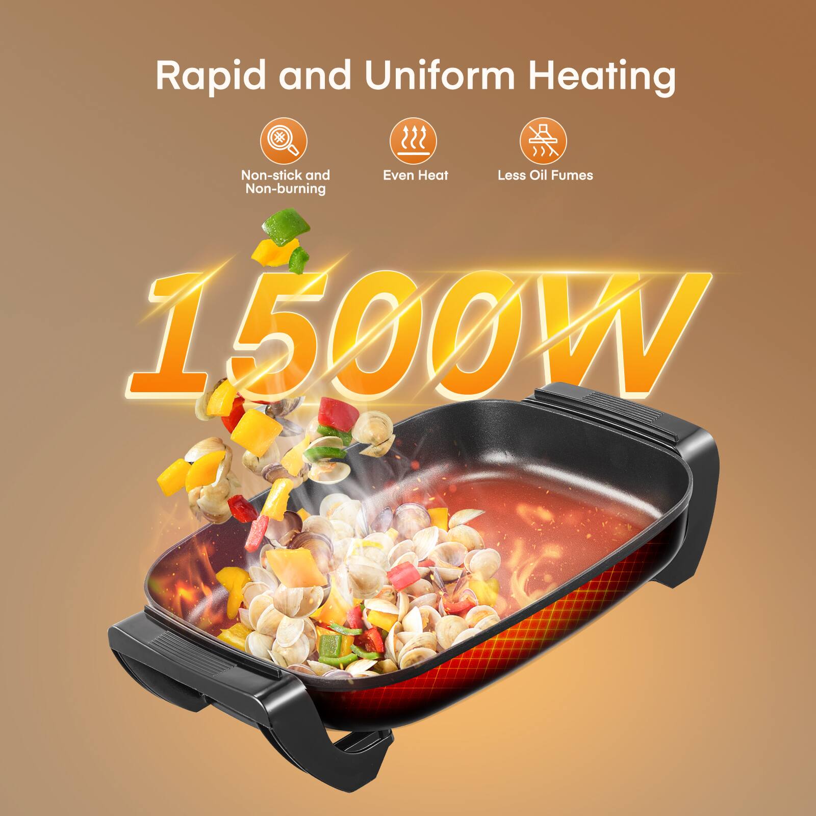 Rapid and Uniform Heating  
Non-stick and Non-burning  
Even Heat  
Less Oil Fumes  
1500W