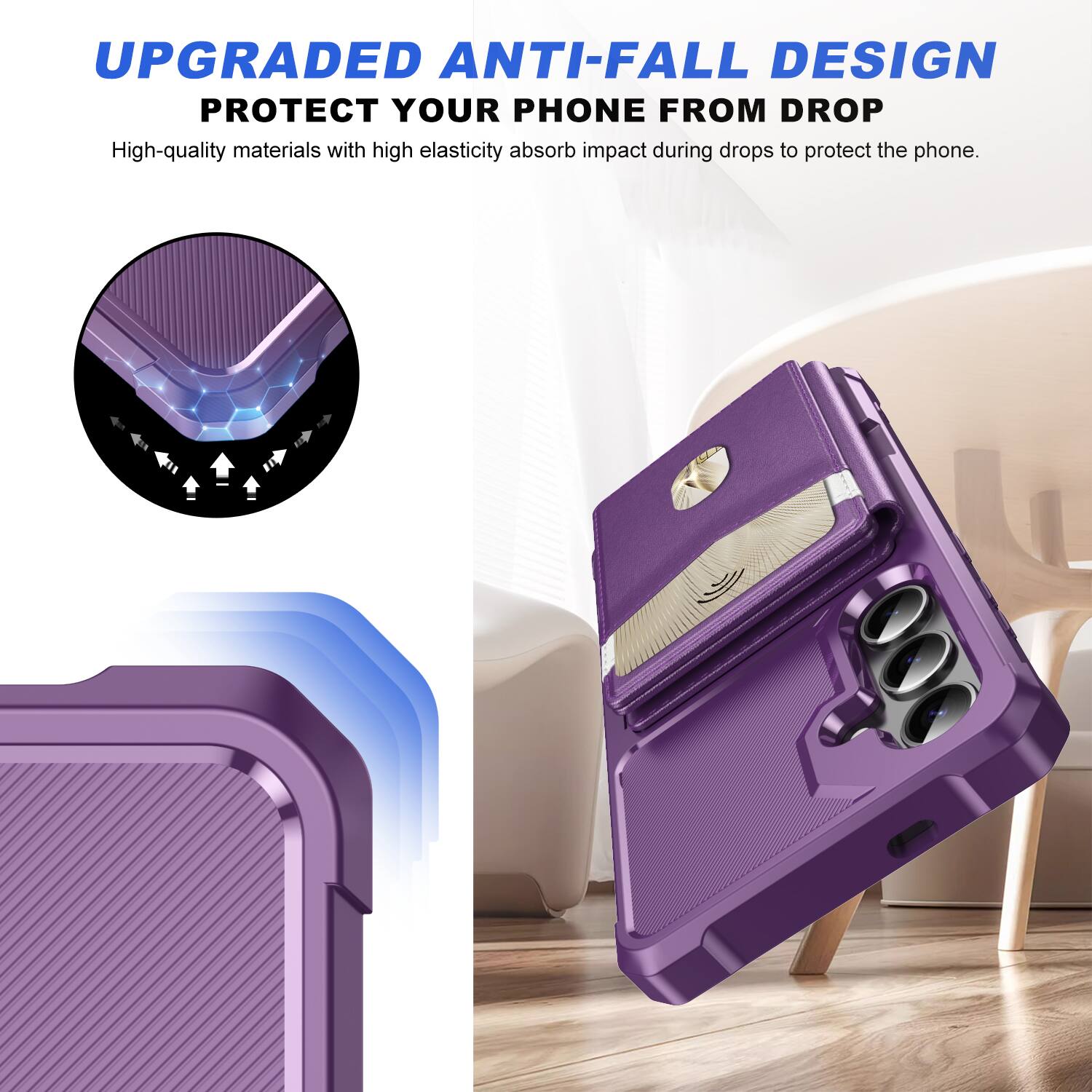UPGRADED ANTI-FALL DESIGN  
PROTECT YOUR PHONE FROM DROP  

High-quality materials with high elasticity absorb impact during drops to protect the phone.