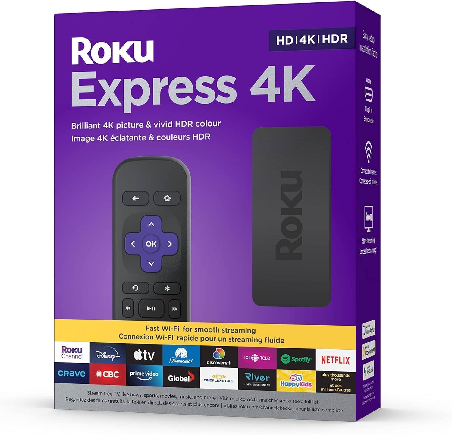 **Roku Express 4K**
**HD | 4K | HDR**
**Brilliant 4K picture & vivid HDR colour**
**Image 4K éclatante & couleurs HDR**
**Fast Wi-Fi for smooth streaming**
**Connexion Wi-Fi rapide pour un streaming fluide**
**Streaming fluid**
**Roku Channel**
**Disney+**
**Apple TV**
**Paramount+**
**CBC**
**prime video**
**Global**
**CINEPLEXSTORE**
**River**
**HappyKids**
**Spotify**
**NETFLIX**
**discovery+**
**CRAVE**
**CBC**
**prime video**
**Global**
**CINEPLEXSTORE**
**River**
**HappyKids**
**Spotify**
**NETFLIX**
**discovery+**
**CRAVE**
**CBC**
**prime video**
**Global**
**CINEPLEXSTORE**
**River**
**HappyKids**
**Spotify**
**NETFLIX**
**discovery+**
**CRAVE**
**CBC**
**prime video**