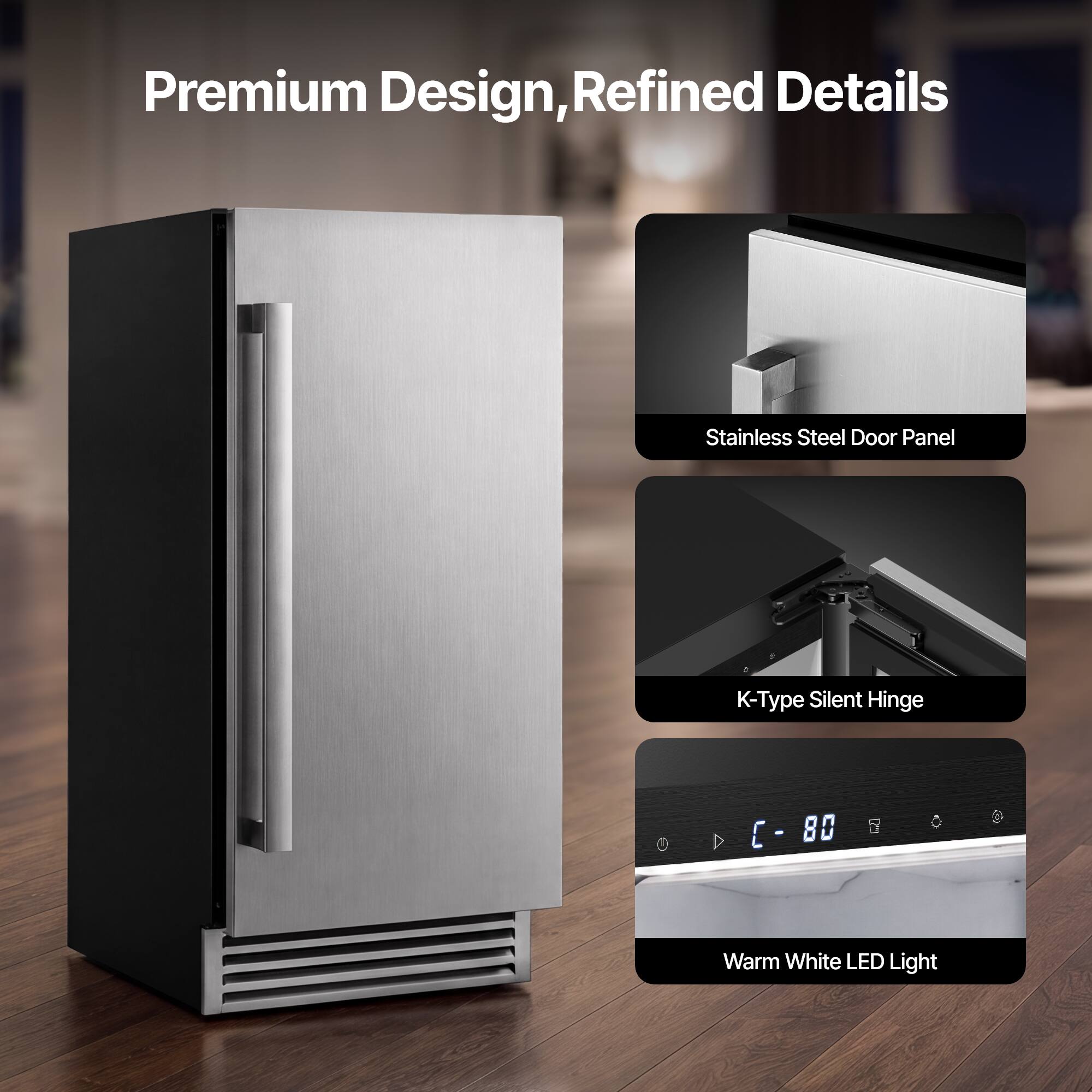 Premium Design, Refined Details

Stainless Steel Door Panel

K-Type Silent Hinge

Warm White LED Light