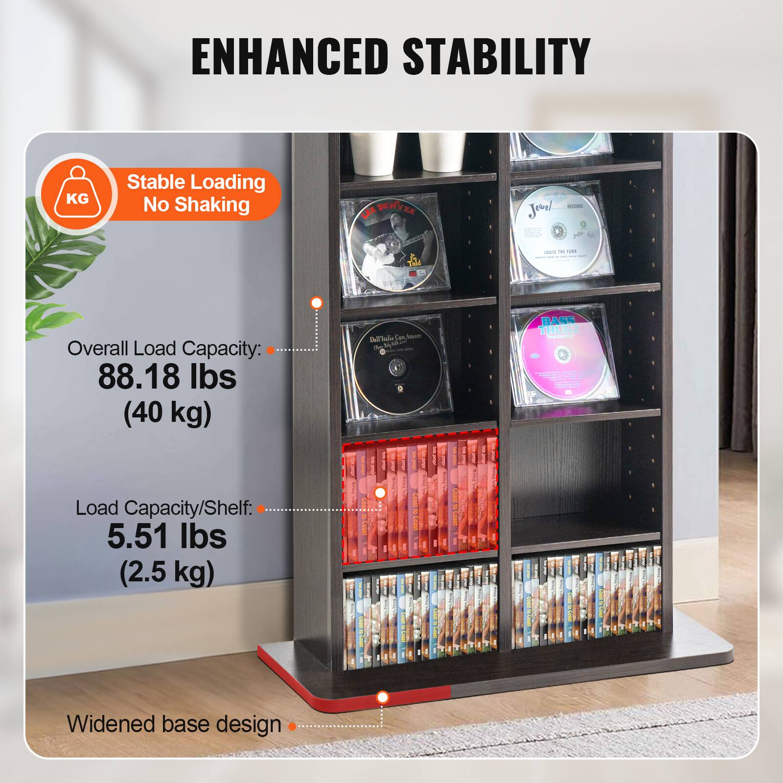 ENHANCED STABILITY

Stable Loading No Shaking

Overall Load Capacity: 88.18 lbs (40 kg)

Load Capacity/Shelf: 5.51 lbs (2.5 kg)

Widened base design