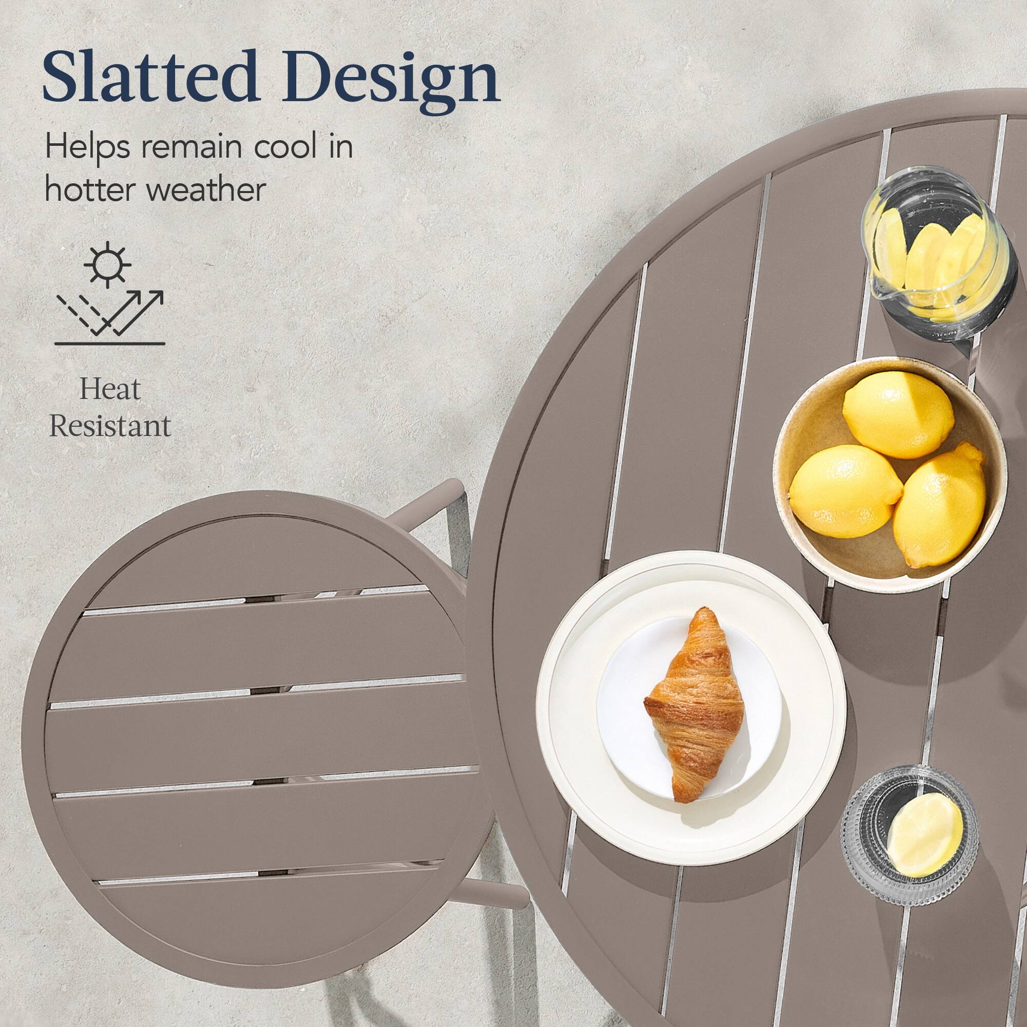 Slatted Design  
Helps remain cool in hotter weather  

Heat Resistant