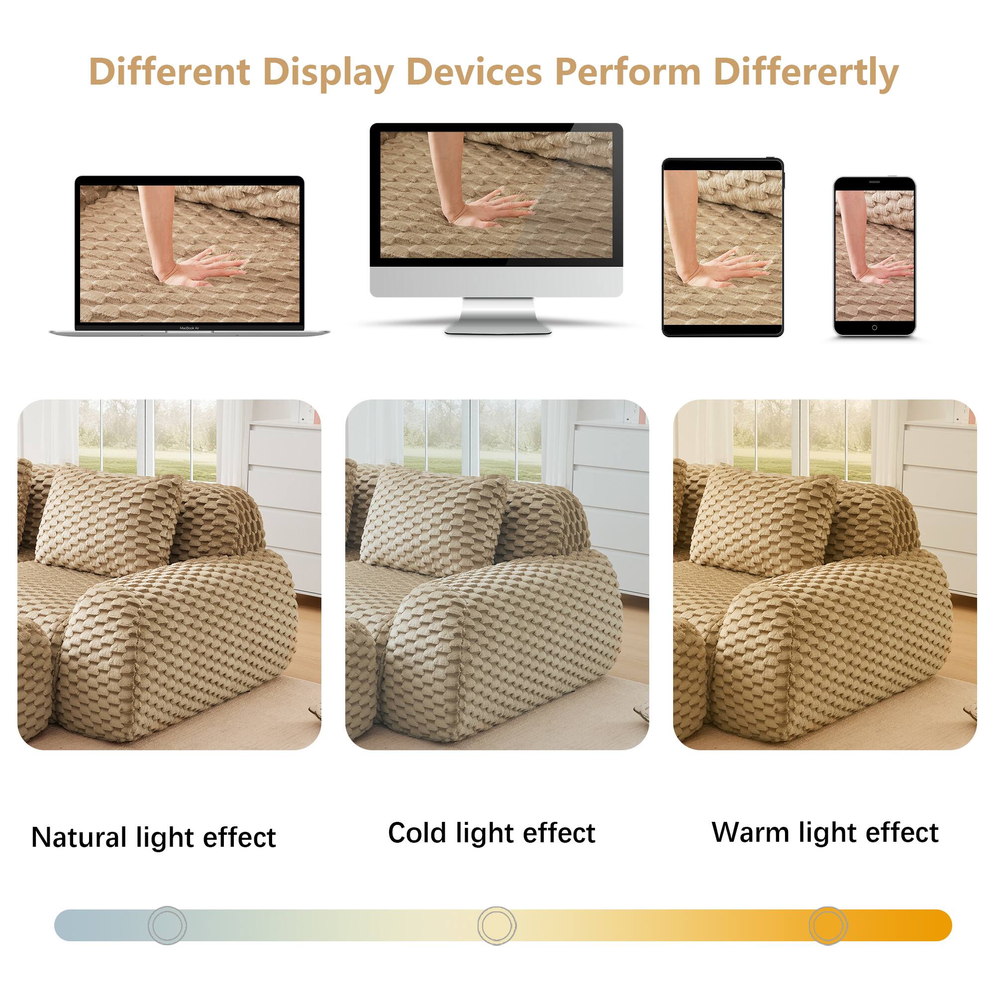 Different Display Devices Perform Differently

Natural light effect

Cold light effect

Warm light effect