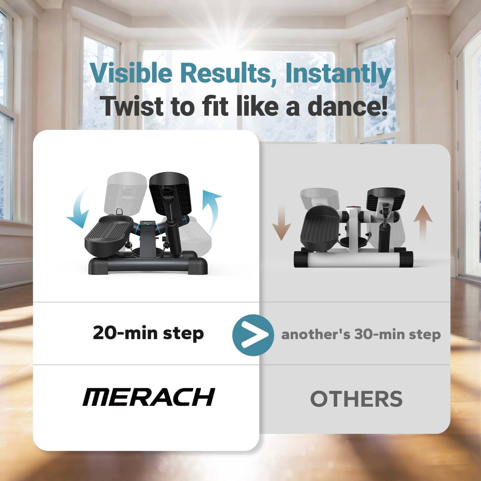 Visible Results, Instantly Twist to fit like a dance!

20-min step  
MERACH

another's 30-min step  
OTHERS