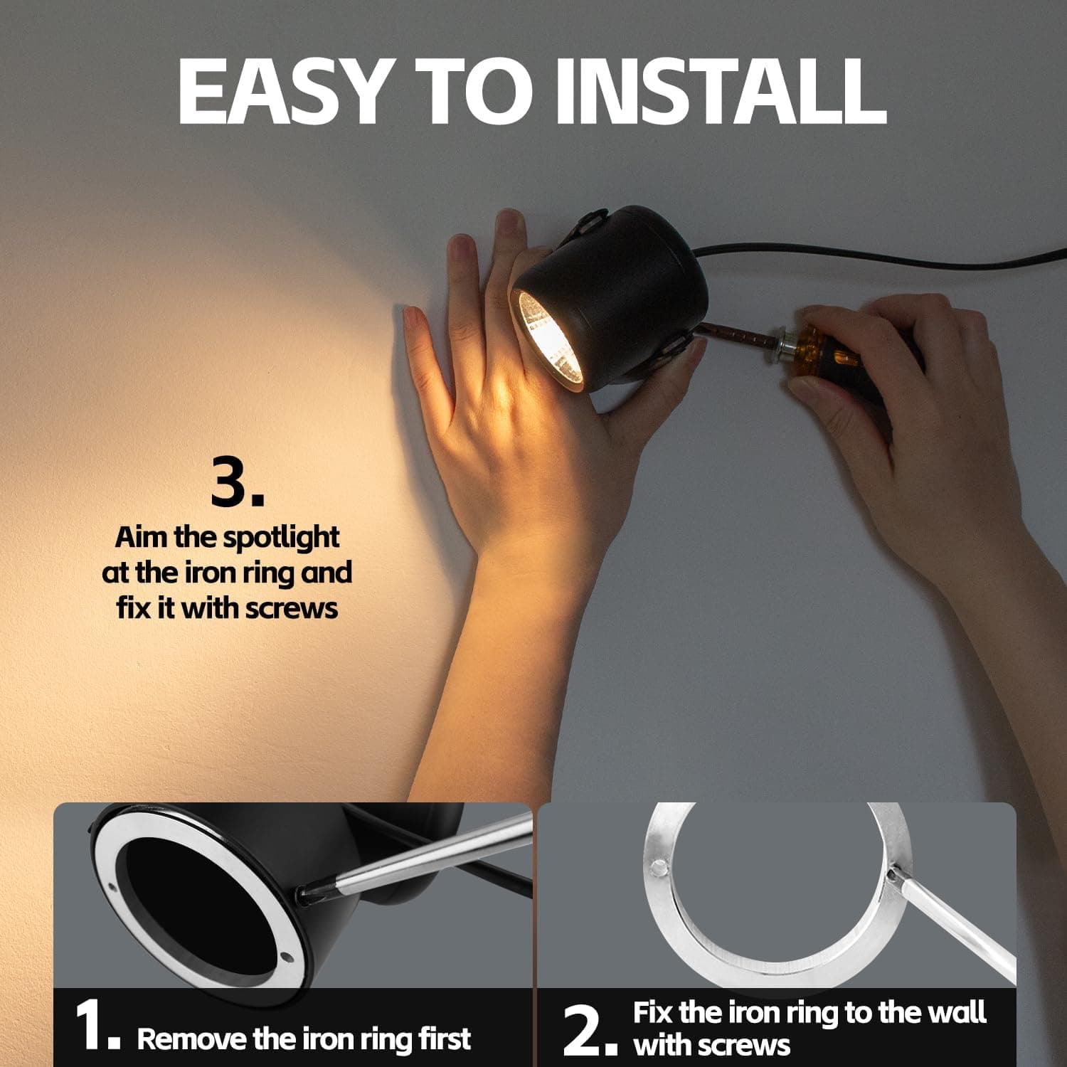 EASY TO INSTALL

1. Remove the iron ring first
2. Fix the iron ring to the wall with screws
3. Aim the spotlight at the iron ring and fix it with screws