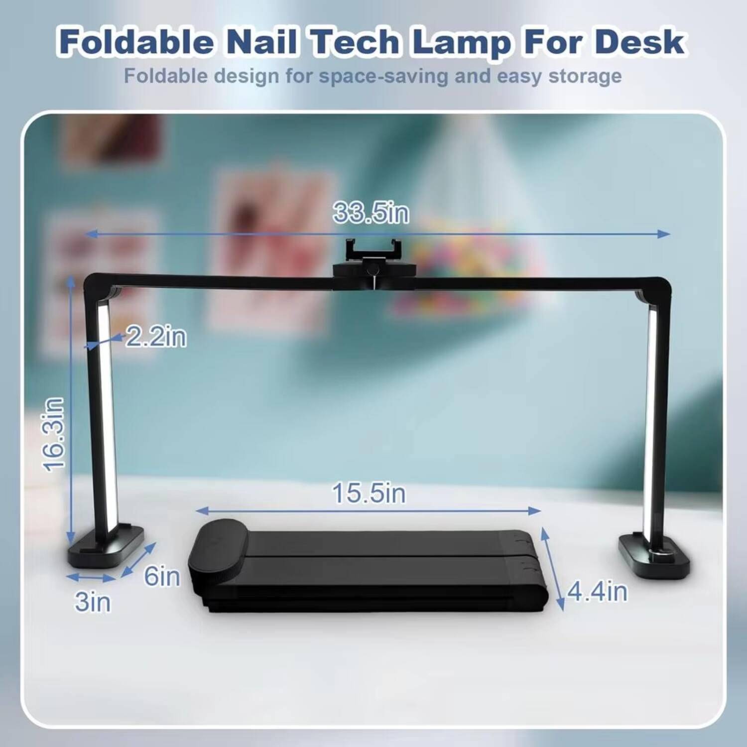 Foldable Nail Tech Lamp For Desk  
Foldable design for space-saving and easy storage  

33.5in  
16.3in  
2.2in  
15.5in  
3in  
6in  
4.4in