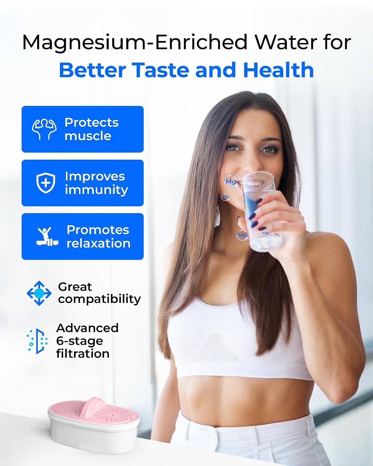 Magnesium-Enriched Water for Better Taste and Health

- Protects muscle
- Improves immunity
- Promotes relaxation
- Great compatibility
- Advanced 6-stage filtration