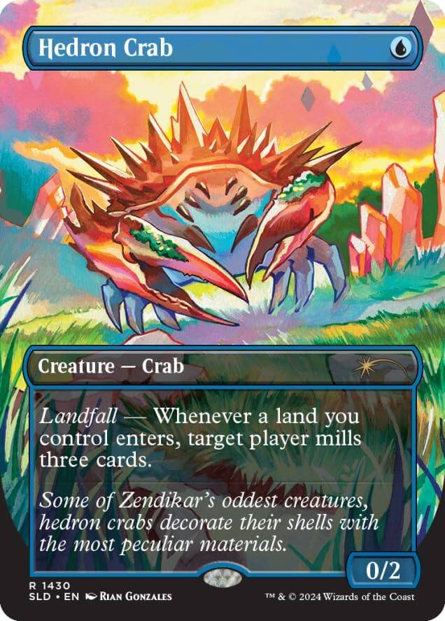 Hedron Crab  
Creature — Crab  
Landfall — Whenever a land you control enters the battlefield, target player mills three cards.  
Some of Zendikar's oddest creatures, hedron crabs decorate their shells with the most peculiar materials.  
0/2  
R 1430  
SLD • EN  
Rian Gonzales  
TM & © 2024 Wizards of the Coast