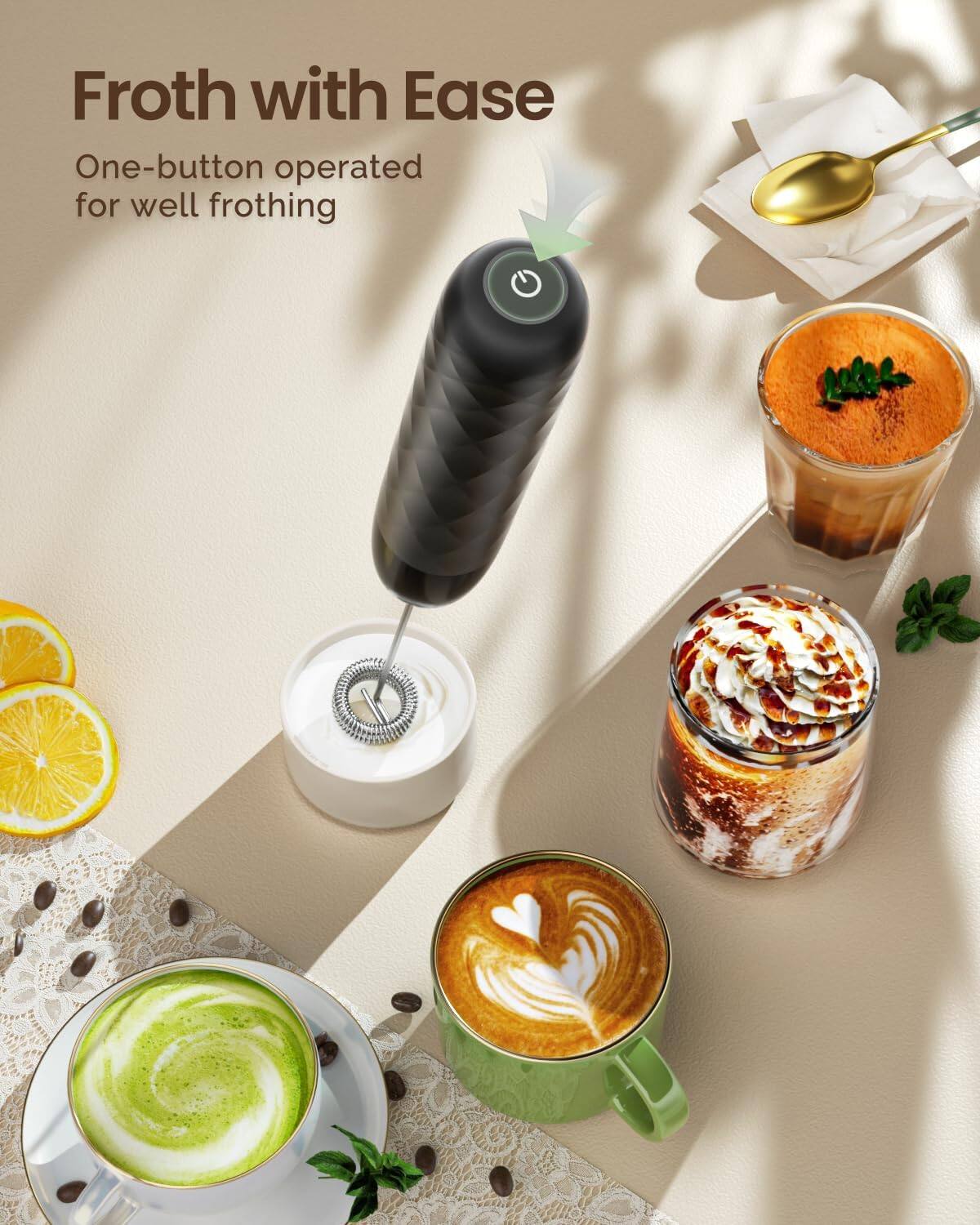 Froth with Ease  
One-button operated for well frothing