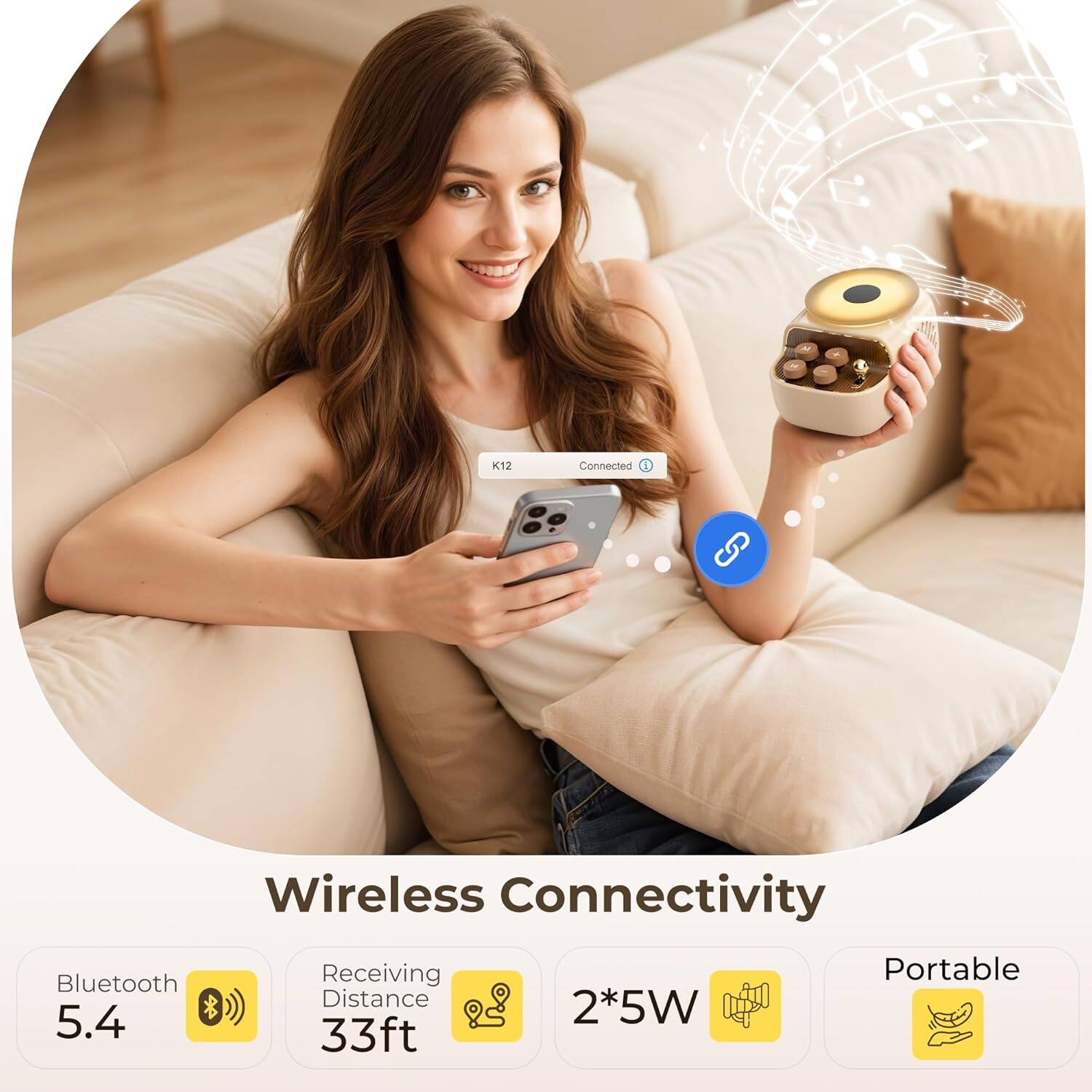 K12 Wireless Connectivity  
Bluetooth 5.4  
Receiving Distance 33ft  
2*5W  
Portable