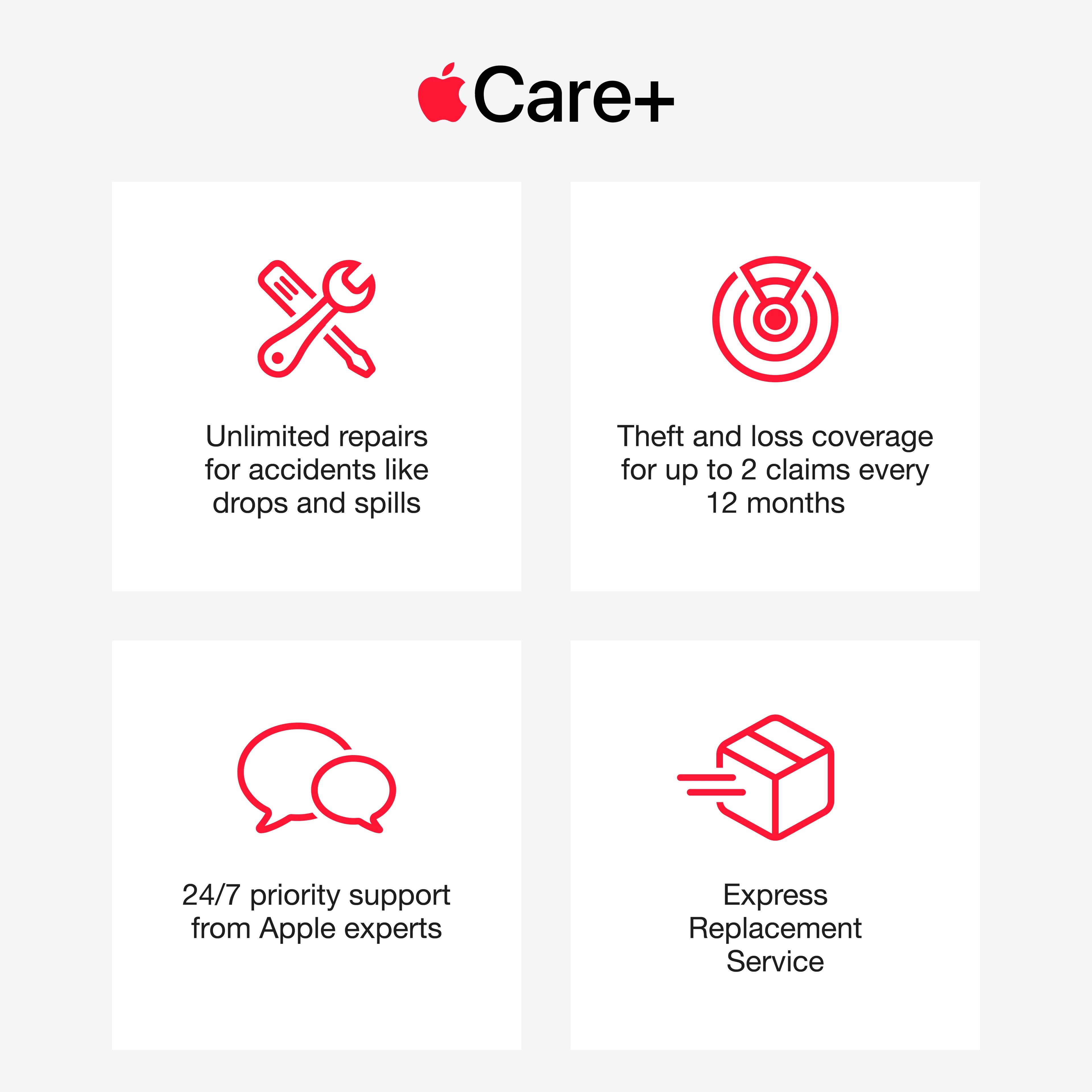 Care+
- Unlimited repairs for accidents like drops and spills
- Theft and loss coverage for up to 2 claims every 12 months
- 24/7 priority support from Apple experts
- Express Replacement Service