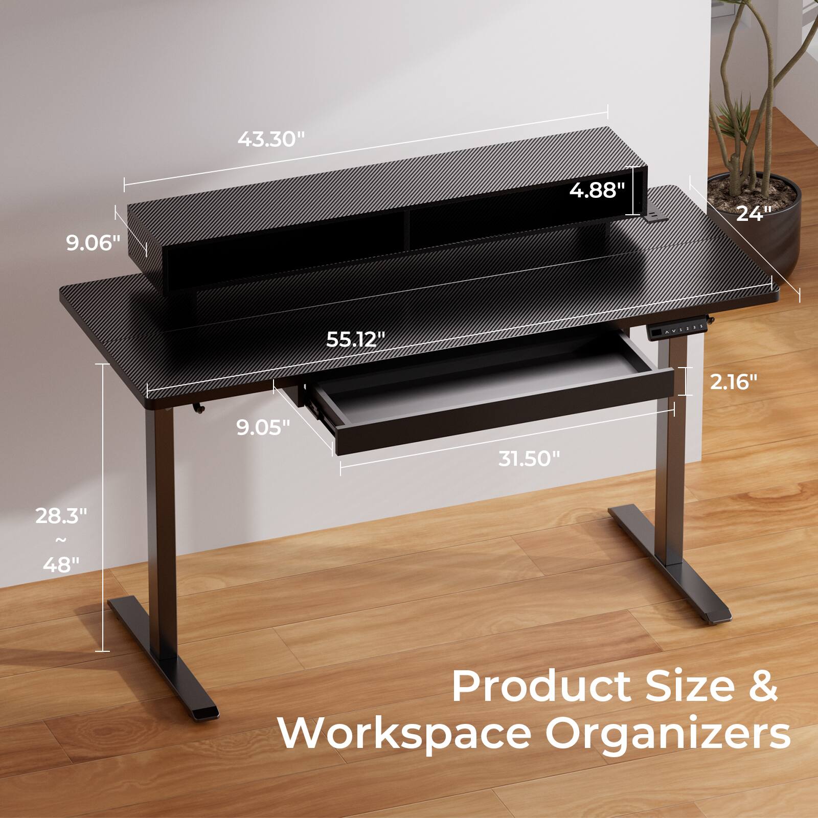 43.30"  
9.06"  
4.88"  
24"  
55.12"  
2.16"  
9.05"  
31.50"  
28.3"  
~48"  

Product Size & Workspace Organizers