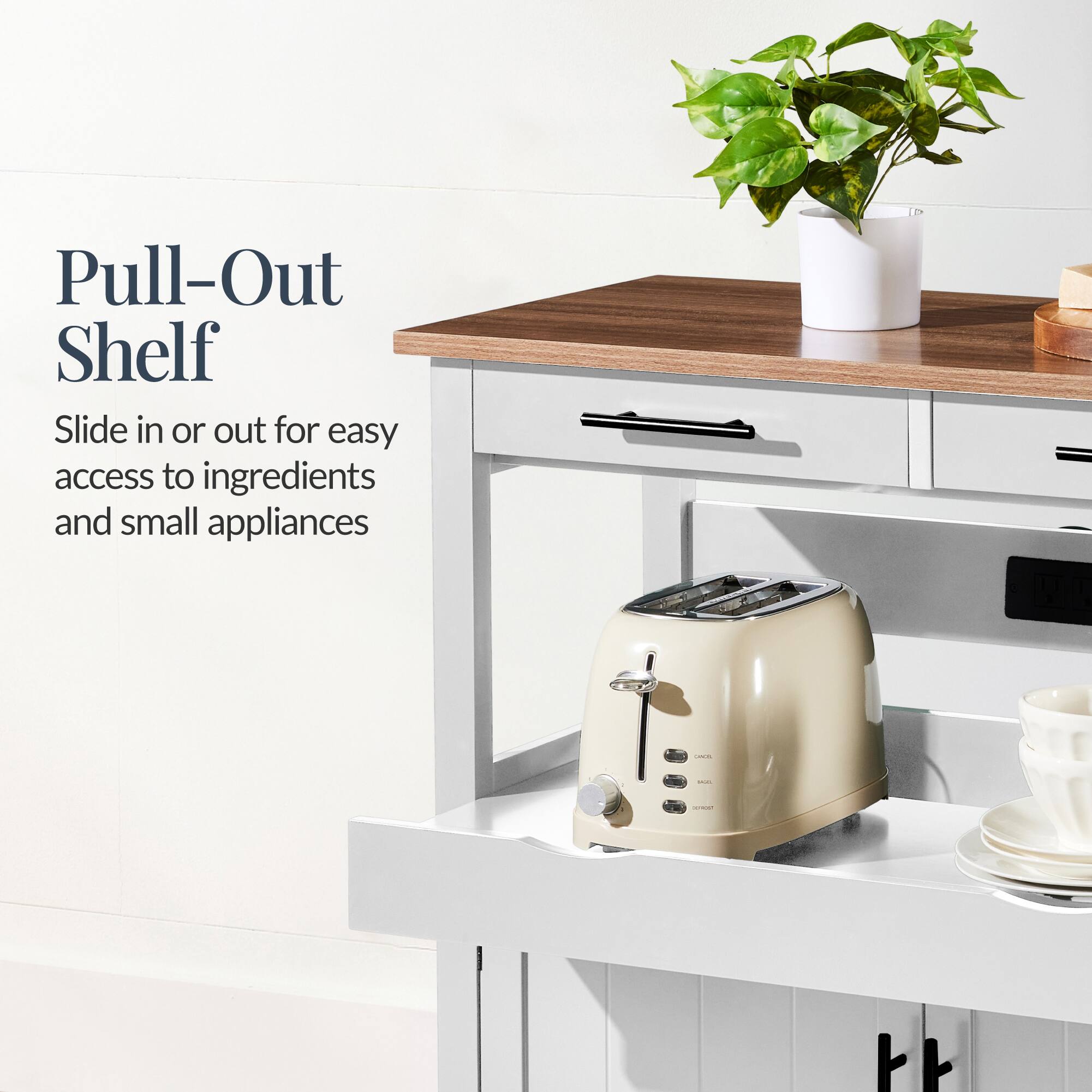 Pull-Out Shelf  
Slide in or out for easy access to ingredients and small appliances