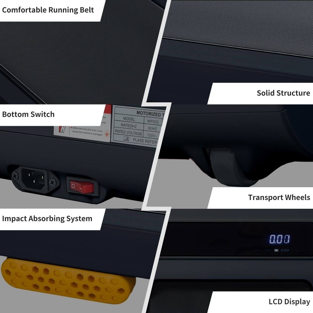 Comfortable Running Belt  
Solid Structure  
Bottom Switch  
Transport Wheels  
Impact Absorbing System  
LCD Display  

MOTORIZED  
MODEL: WP002  
RATED HZ: 60HZ  
PATED VOLTAGE: 120V  

PLEASE REFER TO