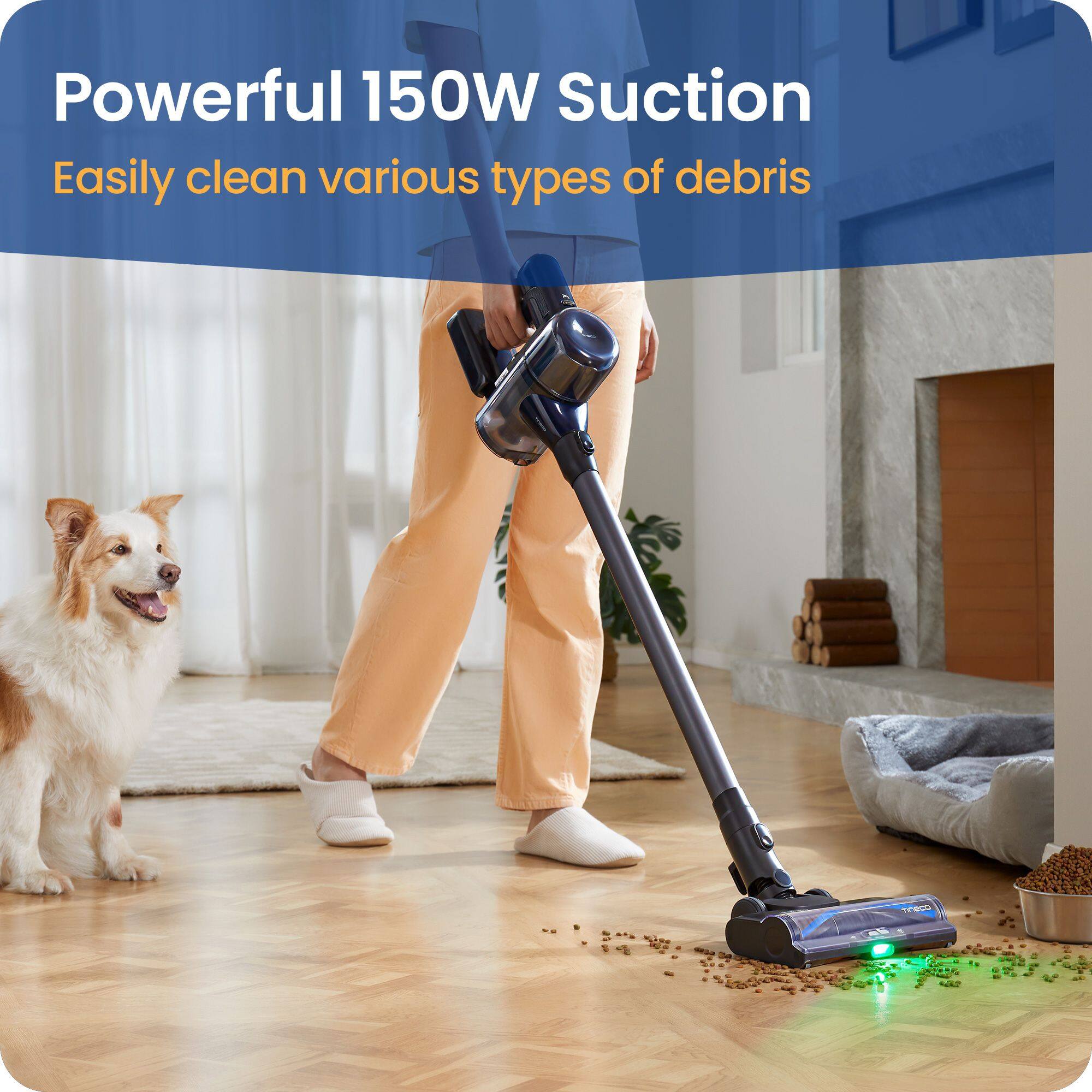 Powerful 150W Suction  
Easily clean various types of debris