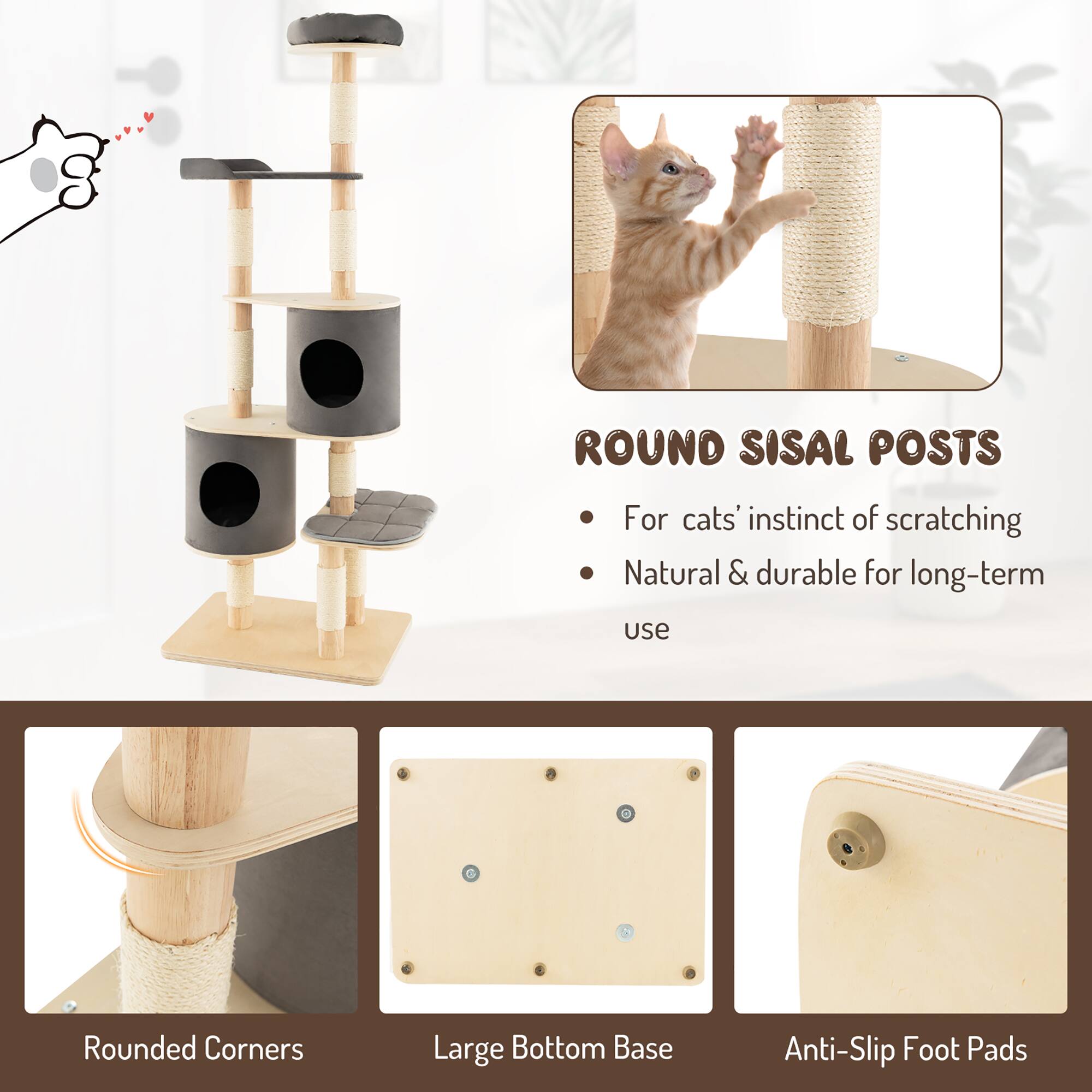 ROUND SISAL POSTS  
- For cats' instinct of scratching  
- Natural & durable for long-term use  

Rounded Corners  
Large Bottom Base  
Anti-Slip Foot Pads