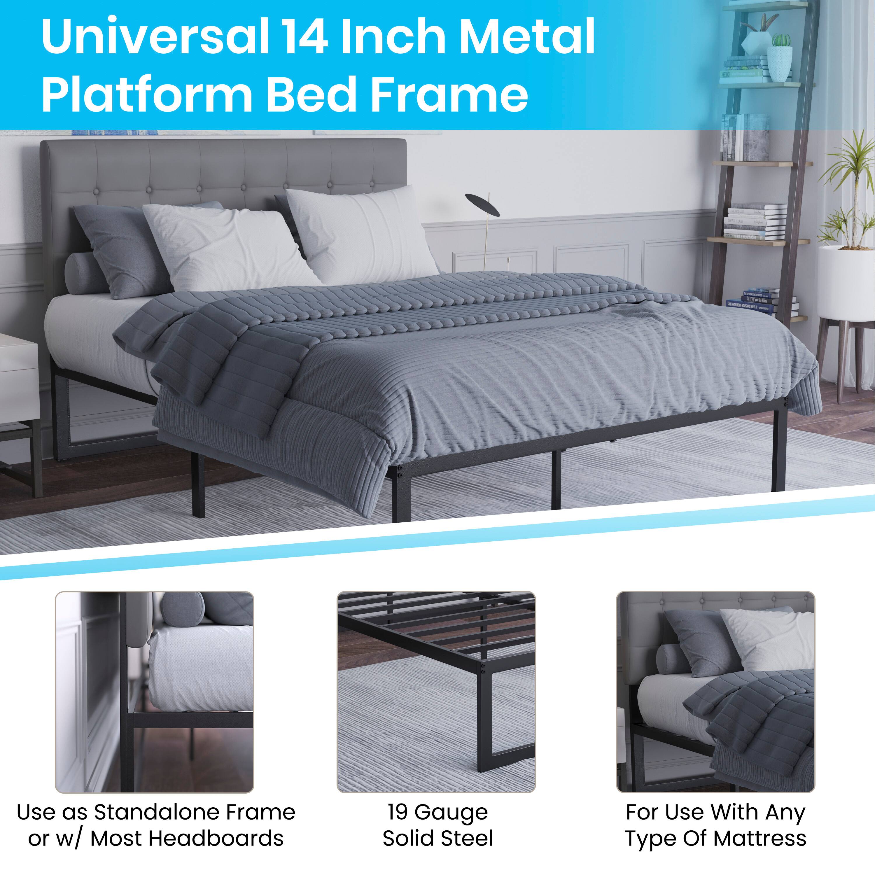 Universal 14 Inch Metal Platform Bed Frame

- Use as Standalone Frame or w/ Most Headboards
- 19 Gauge Solid Steel
- For Use With Any Type Of Mattress
