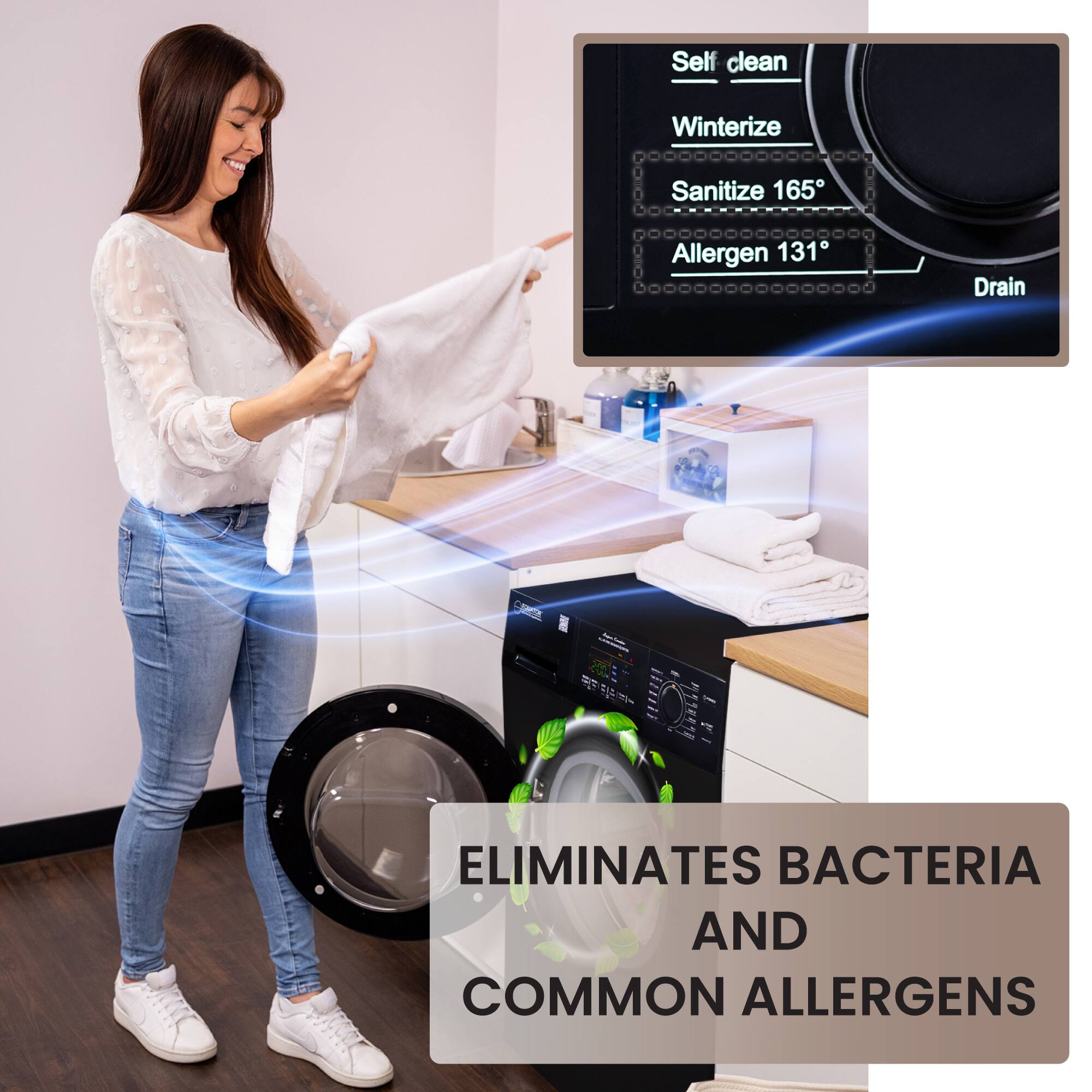 Self clean  
Winterize  
Sanitize 165°  
Allergen 131°  
Drain  

ELIMINATES BACTERIA AND COMMON ALLERGENS