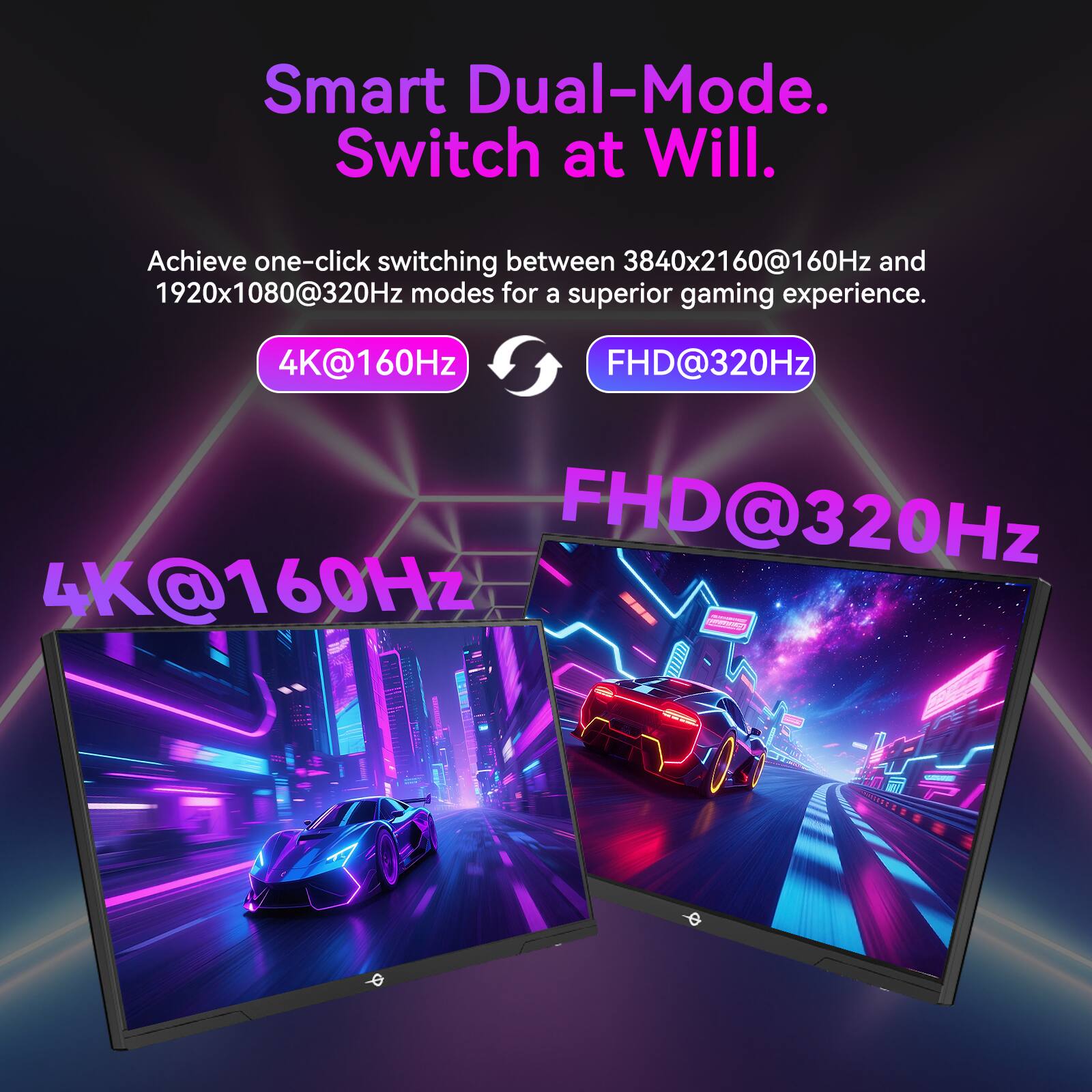 Smart Dual-Mode.  
Switch at Will.  

Achieve one-click switching between 3840x2160@160Hz and 1920x1080@320Hz modes for a superior gaming experience.  

4K@160Hz  
FHD@320Hz  

4K@160Hz  
FHD@320Hz