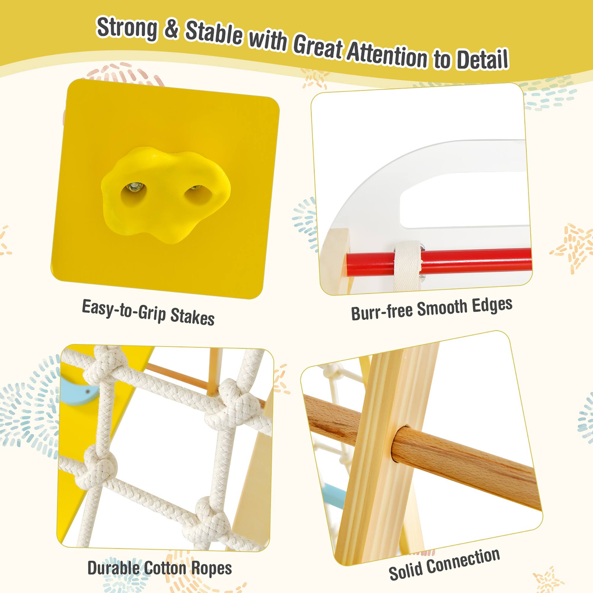 Strong & Stable with Great Attention to Detail

- Easy-to-Grip Stakes
- Burr-free Smooth Edges
- Durable Cotton Ropes
- Solid Connection