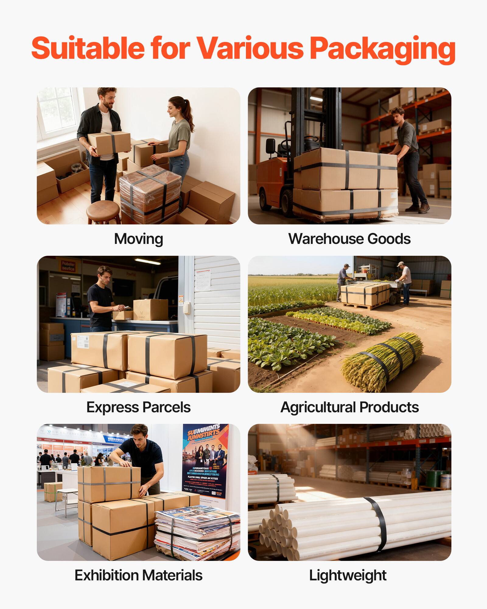 Suitable for Various Packaging

- Moving
- Warehouse Goods
- Express Parcels
- Agricultural Products
- Exhibition Materials
- Lightweight