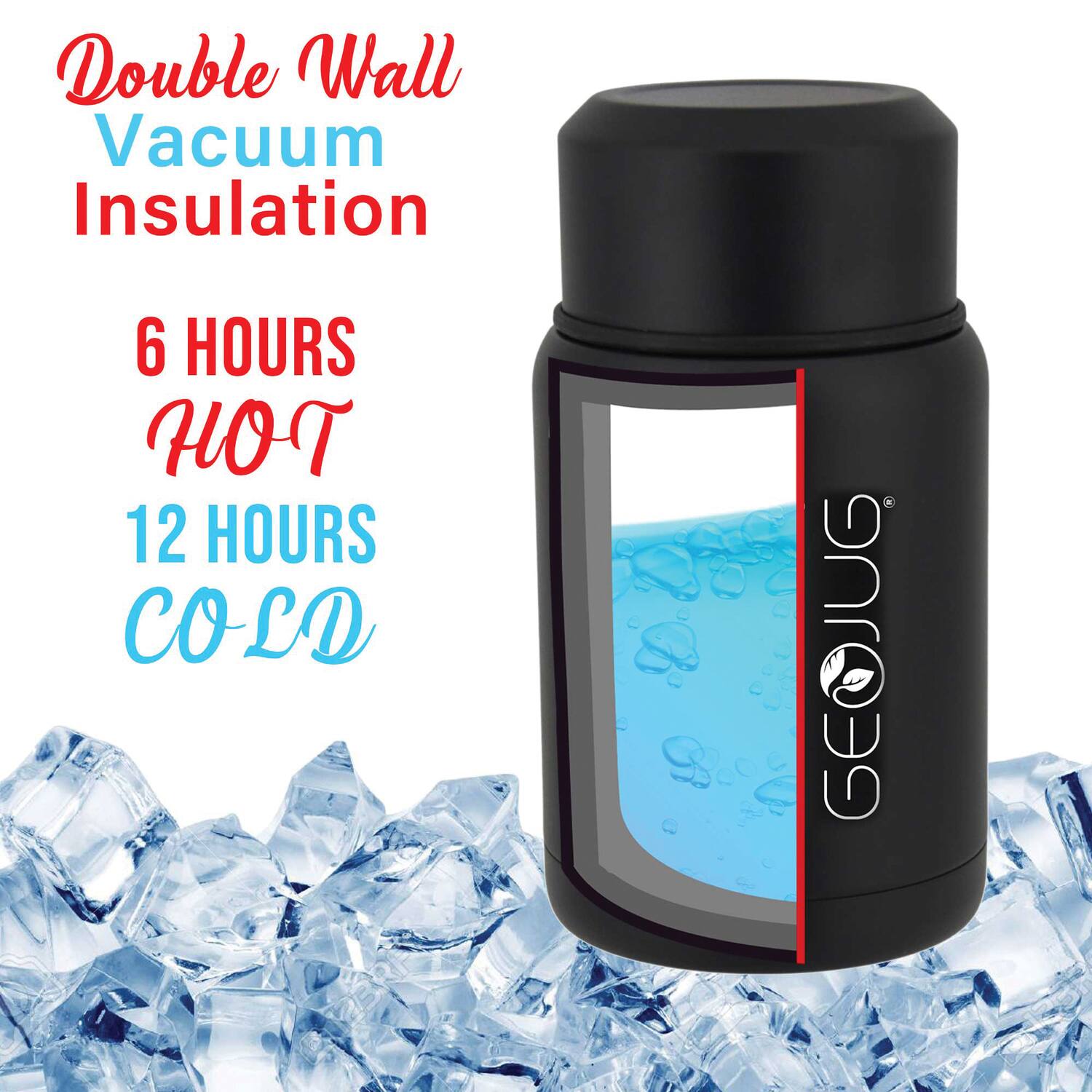 Double Wall Vacuum Insulation

6 Hours Hot

12 Hours Cold

GEOJUG