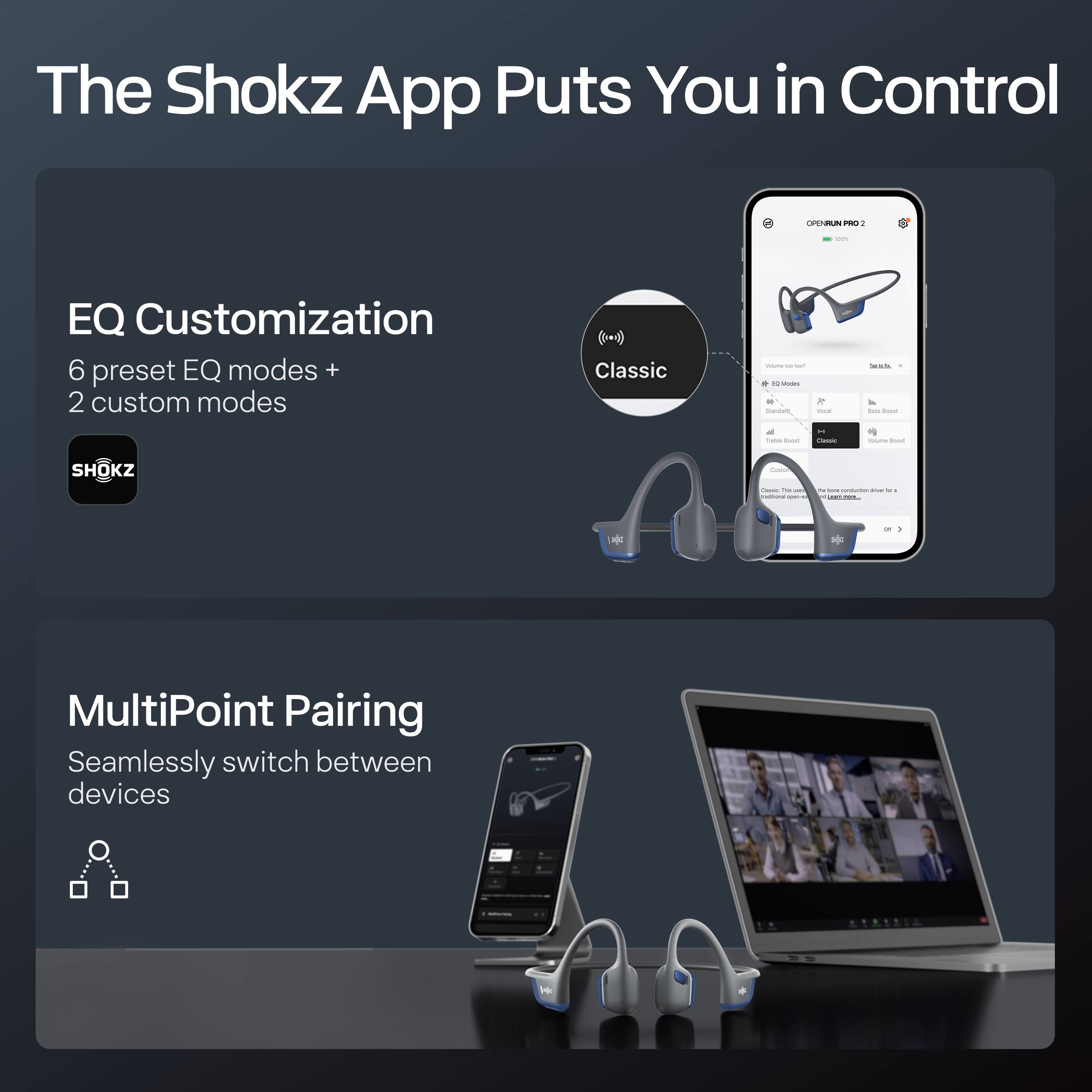The Shokz App Puts You in Control

EQ Customization  
6 preset EQ modes + 2 custom modes

MultiPoint Pairing  
Seamlessly switch between devices