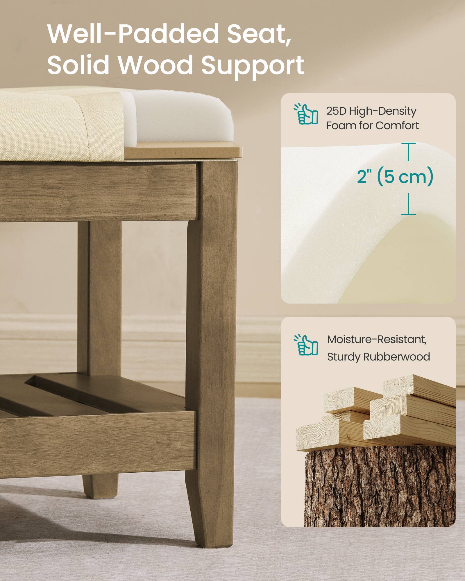 Well-Padded Seat, Solid Wood Support  
25D High-Density Foam for Comfort  
2" (5 cm)  
Moisture-Resistant, Sturdy Rubberwood