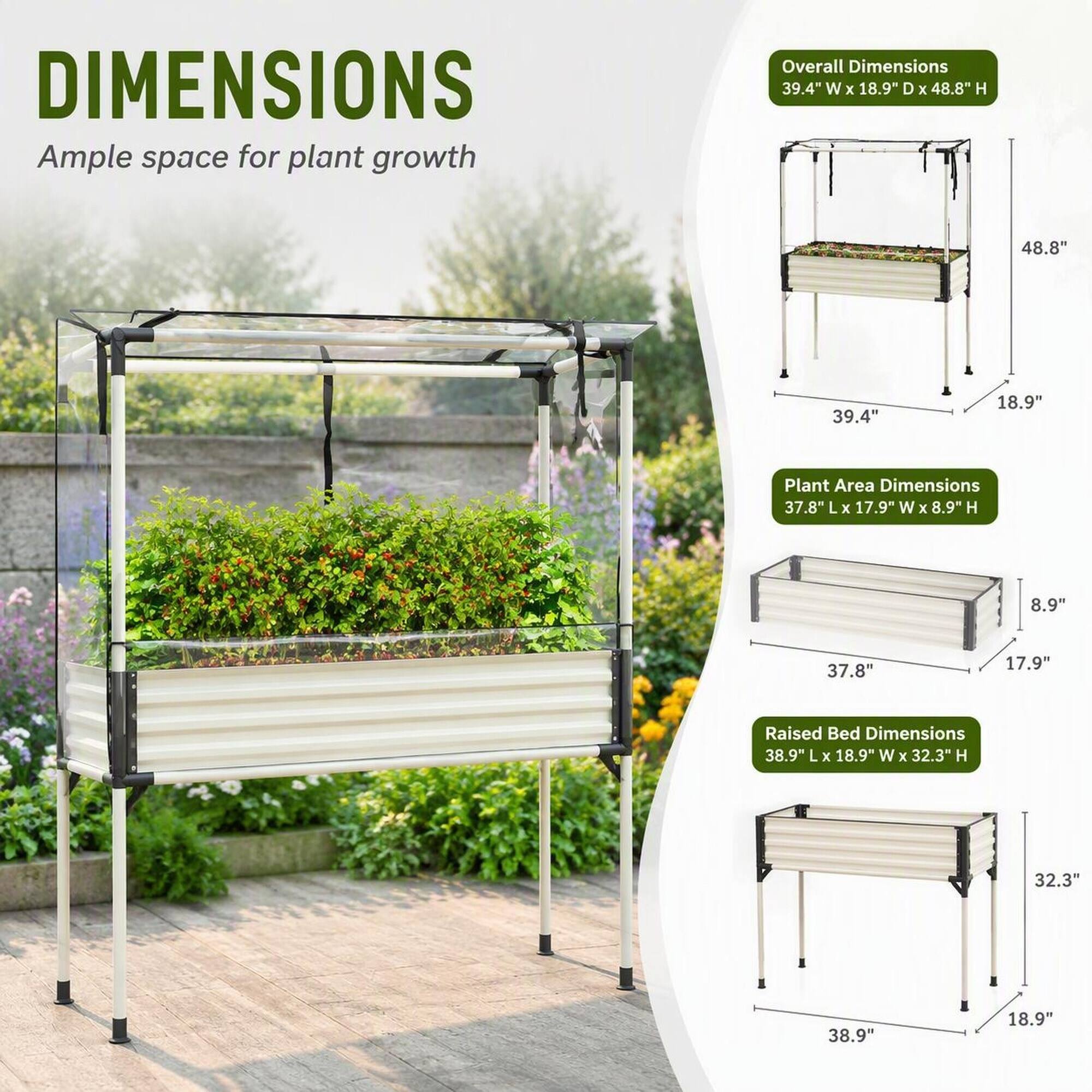 DIMENSIONS  
Ample space for plant growth

Overall Dimensions  
39.4" W X 18.9" D X 48.8" H  
48.8"  
39.4"  
18.9"  

Plant Area Dimensions  
37.8" L x 17.9" W X 8.9" H  
8.9"  
37.8"  
17.9"  

Raised Bed Dimensions  
38.9" L X 18.9" W X 32.3" H  
32.3"  
38.9"  
18.9"