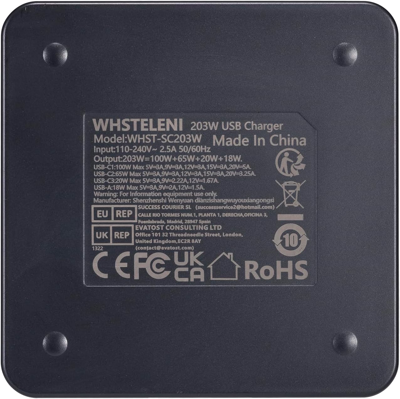 WHSTELENI 203W USB Charger  
Model: WHST-SC203W  
Made In China  
Input: 110-240V~ 2.5A 50/60Hz  
Output: 203W = 100W + 65W + 20W + 18W.  
USB-C1: 100W Max 5V=3A, 9V=3A, 12V=8A, 15V=3A, 20V=3.25A  
USB-C2: 65W Max 5V=8A, 9V=3A, 12V=3A  
USB-C3: 20W Max 5V=3A  
USB-A: 18W Max 5V=3A, 9V=2A, 12V=1.67A  

Warning: For Information equipment use only.  
Manufacturer: Shenzhenshi Wenyuan dianzishangwuyouxiangongsi  
SUCCESS COURIER SL  
EU REP  
CALLE R