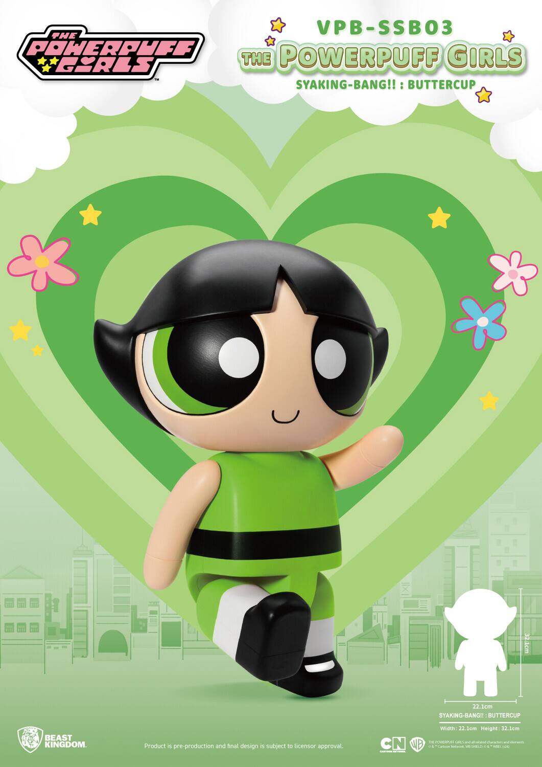 VPB-SSB03  
THE POWERPUFF GIRLS  
SYAKING-BANG!!: BUTTERCUP  

Product is pre-production and final design is subject to licensor approval.  
Width 22.1cm Height 32.1cm  

CN DE PIP US - - charedes - - WB - - Laea s - WIELL - - |  

BEAST KINGDOM.  

SYAKING-BANG!!: BUTTERCUP  
Width 22.1cm Height 32.1cm  

© Cartoon Network © Warner Bros. Entertainment Inc. © Cartoon Network, Inc. © Warner Bros. Entertainment Inc. All Rights Reserved.