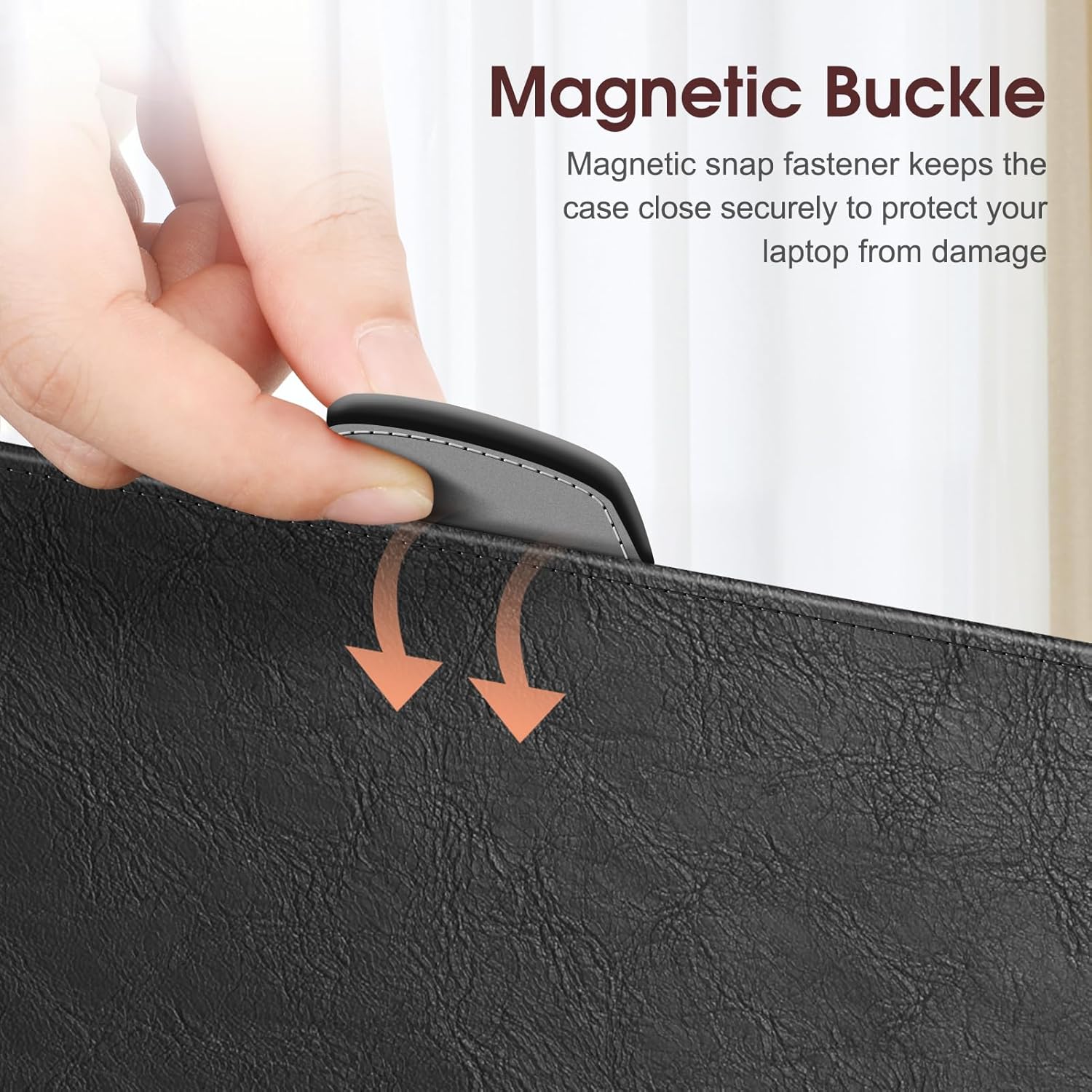 Magnetic Buckle  
Magnetic snap fastener keeps the case close securely to protect your laptop from damage