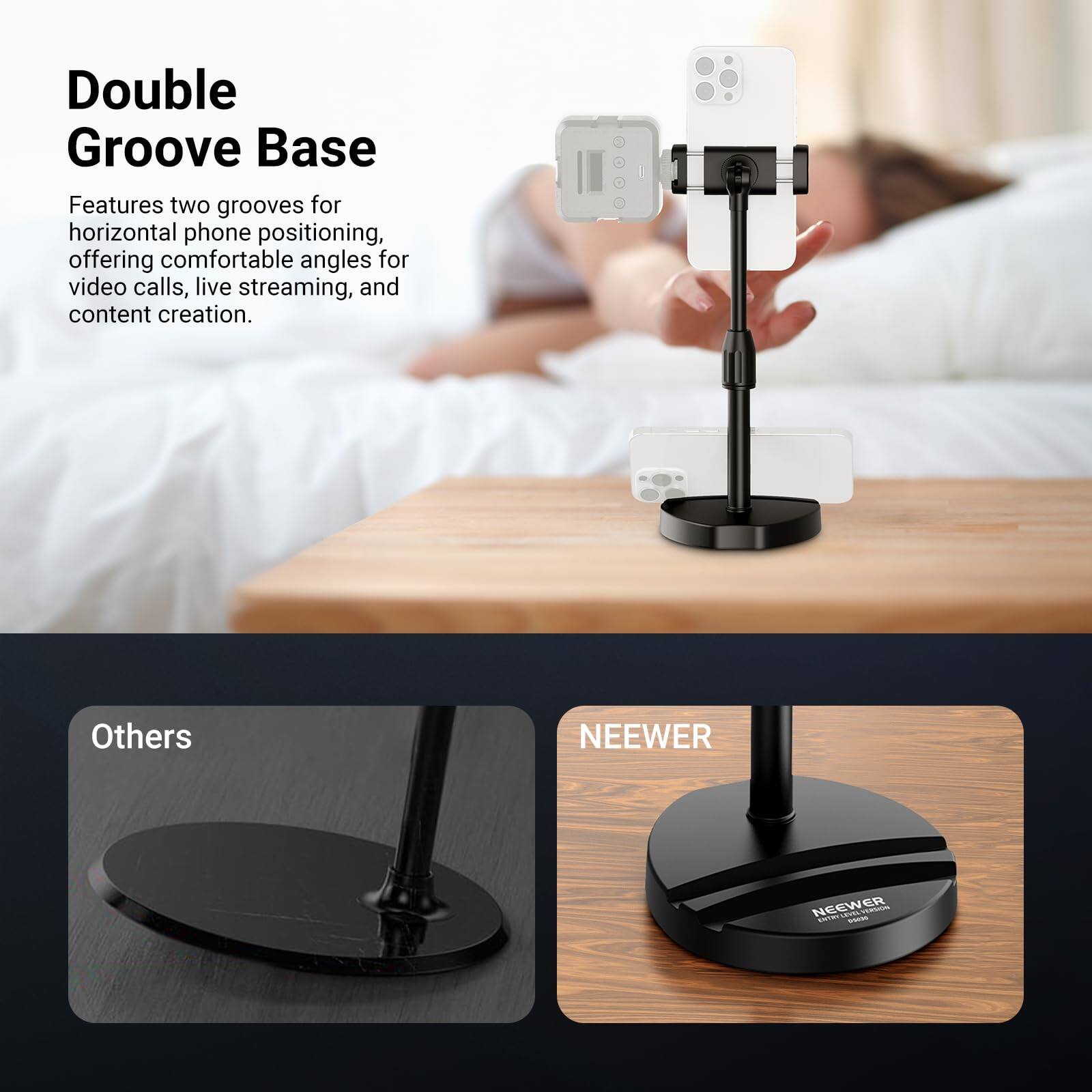Double Groove Base  
Features two grooves for horizontal phone positioning, offering comfortable angles for video calls, live streaming, and content creation.

Others

NEEWER