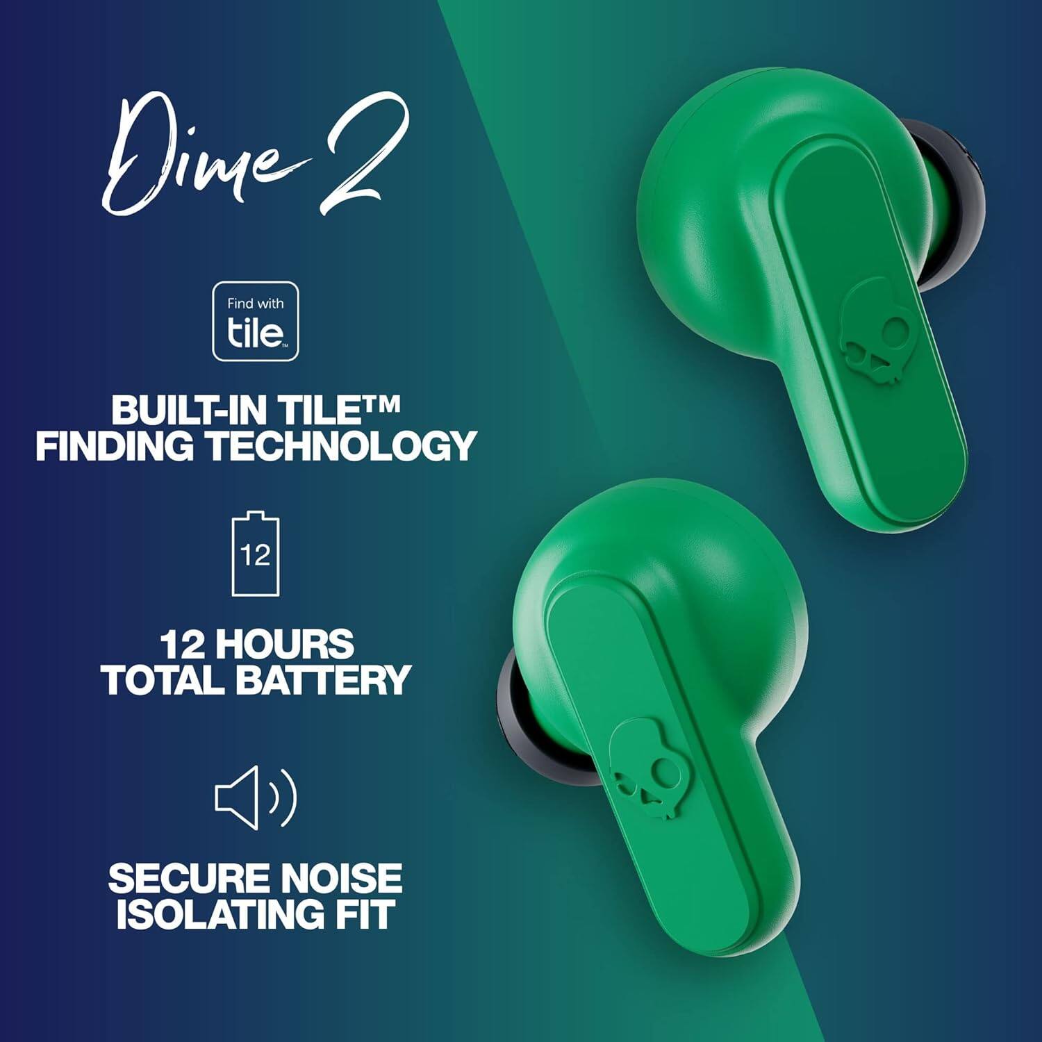 Dime 2  
Find with tile.  
BUILT-IN TILE™ FINDING TECHNOLOGY  
12 HOURS TOTAL BATTERY  
SECURE NOISE ISOLATING FIT