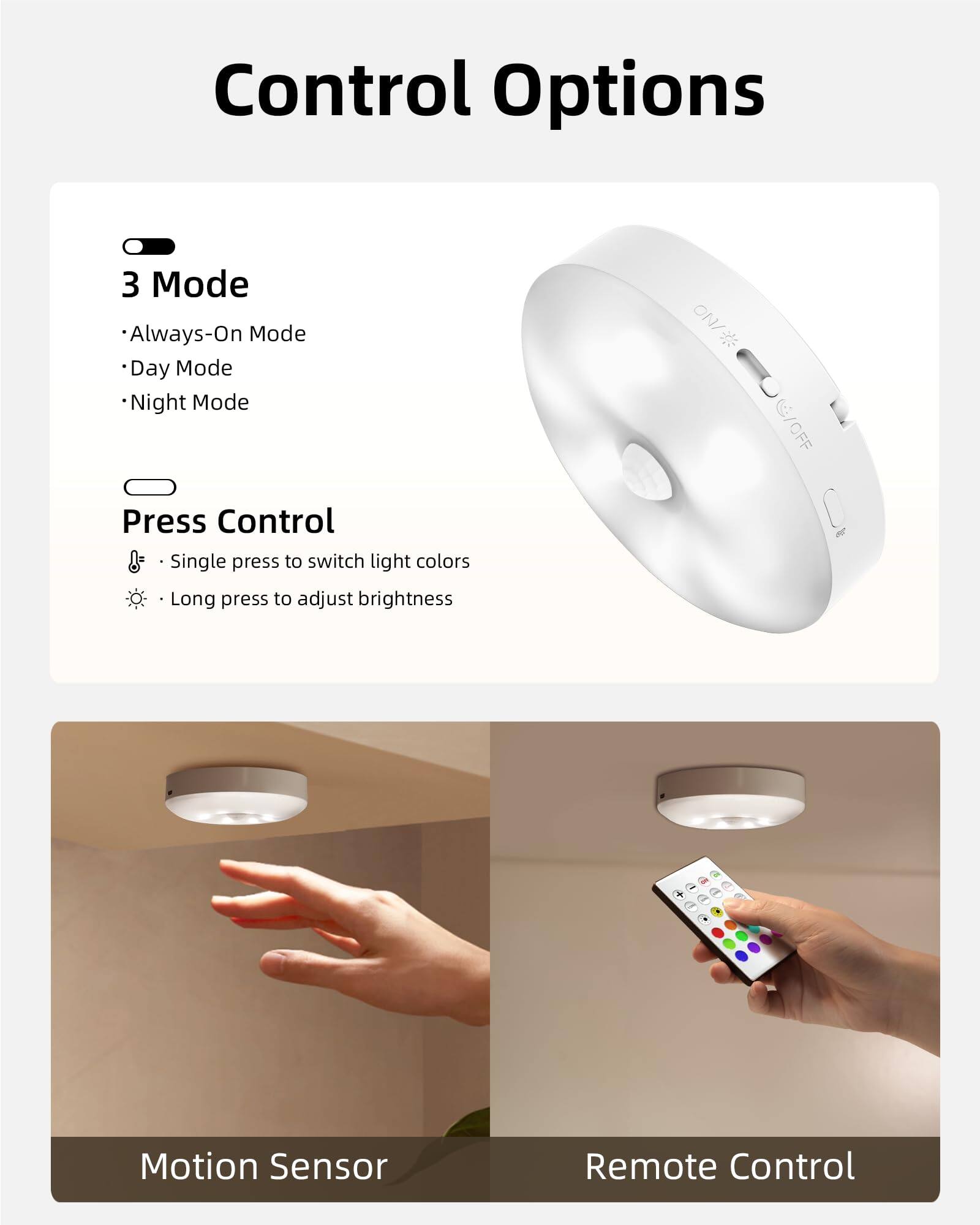 Control Options

3 Mode
- Always-On Mode
- Day Mode
- Night Mode

Press Control
- Single press to switch light colors
- Long press to adjust brightness

Motion Sensor

Remote Control