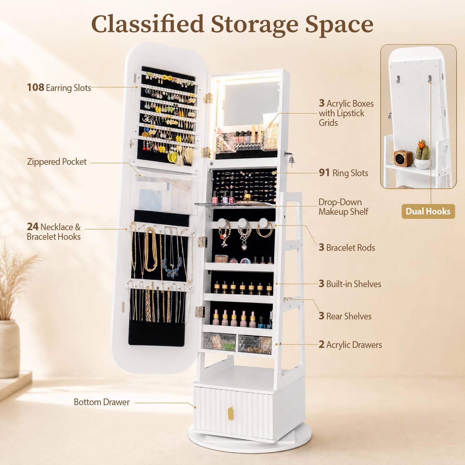 Classified Storage Space

- 108 Earring Slots
- 3 Acrylic Boxes with Lipstick Grids
- Zippered Pocket
- 91 Ring Slots
- 24 Necklace & Bracelet Hooks
- Drop-Down Makeup Shelf
- 3 Bracelet Rods
- Dual Hooks
- 3 Built-in Shelves
- 3 Rear Shelves
- 2 Acrylic Drawers
- Bottom Drawer