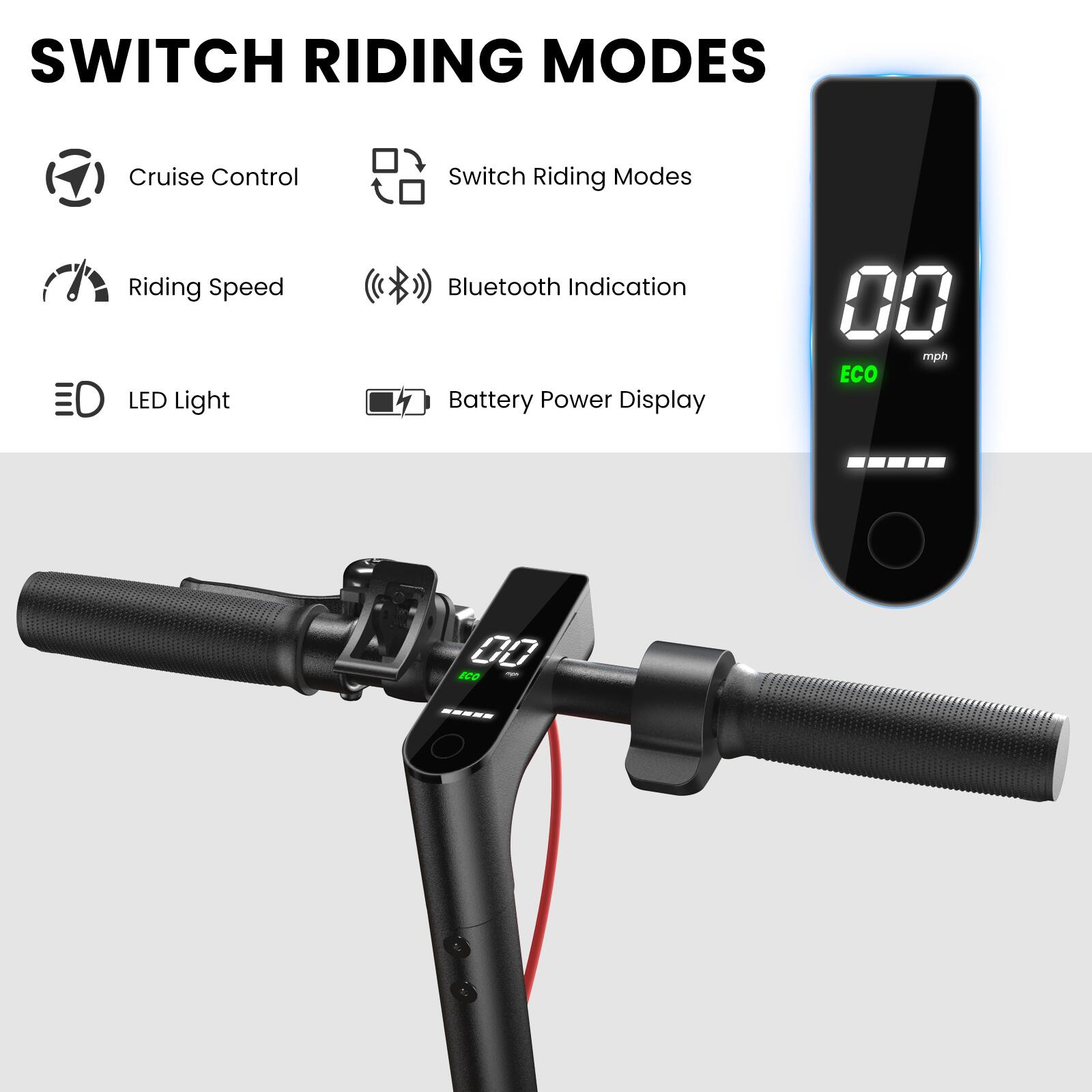 SWITCH RIDING MODES

- Cruise Control
- Switch Riding Modes
- Riding Speed
- Bluetooth Indication
- LED Light
- Battery Power Display

00 mph ECO