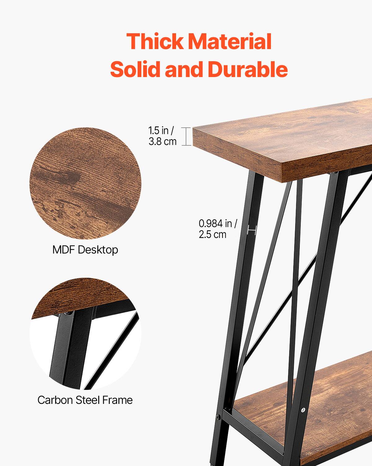 Thick Material  
Solid and Durable  

1.5 in / 3.8 cm  
MDF Desktop  

0.984 in / 2.5 cm  
Carbon Steel Frame