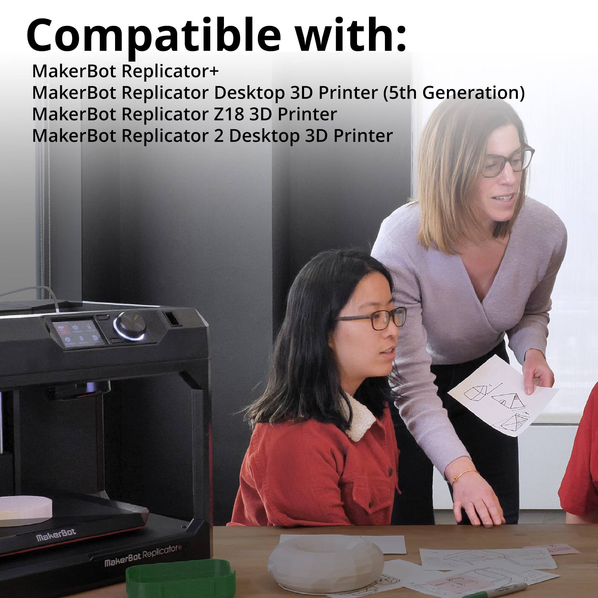 Compatible with:

- MakerBot Replicator+
- MakerBot Replicator Desktop 3D Printer (5th Generation)
- MakerBot Replicator Z18 3D Printer
- MakerBot Replicator 2 Desktop 3D Printer