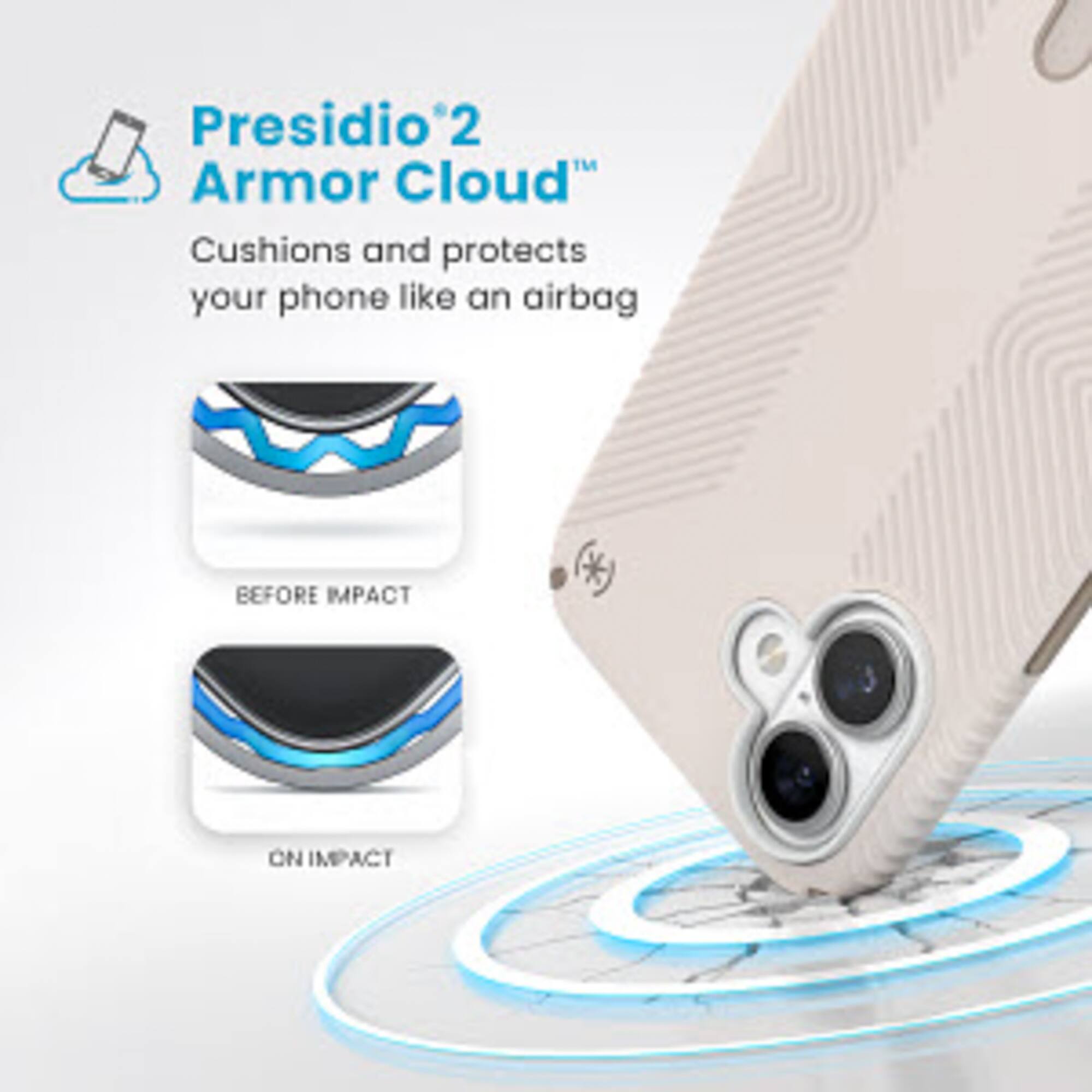 Presidio 2 Armor Cloud: Cushions and protects your phone like an airbag BEFORE IMPACT (t) ON IMPACT.