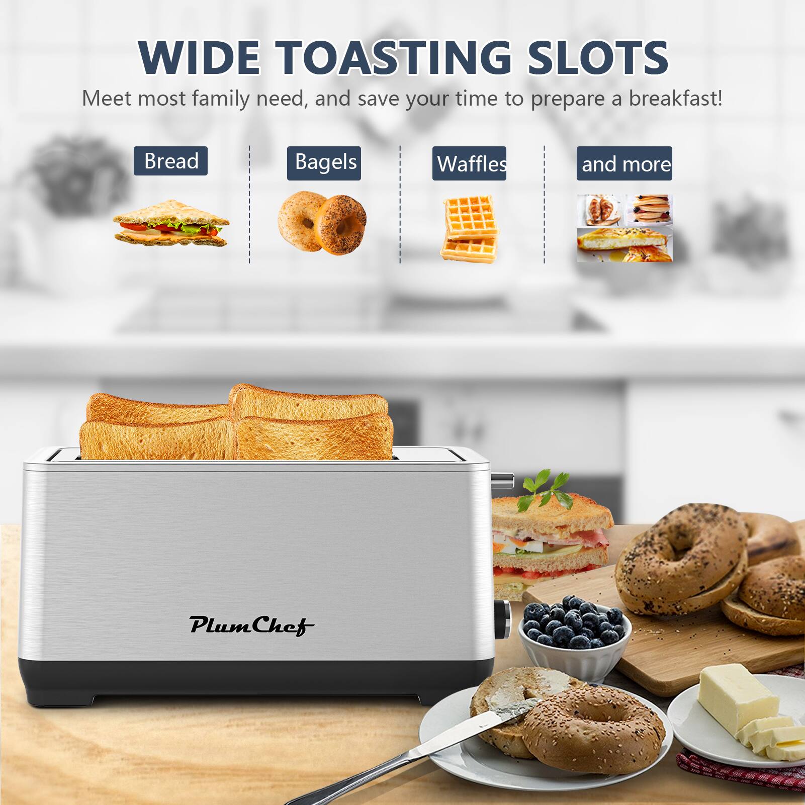 WIDE TOASTING SLOTS  
Meet most family needs, and save your time to prepare a breakfast!  

Bread  
Bagels  
Waffles  
and more  

PlumChef